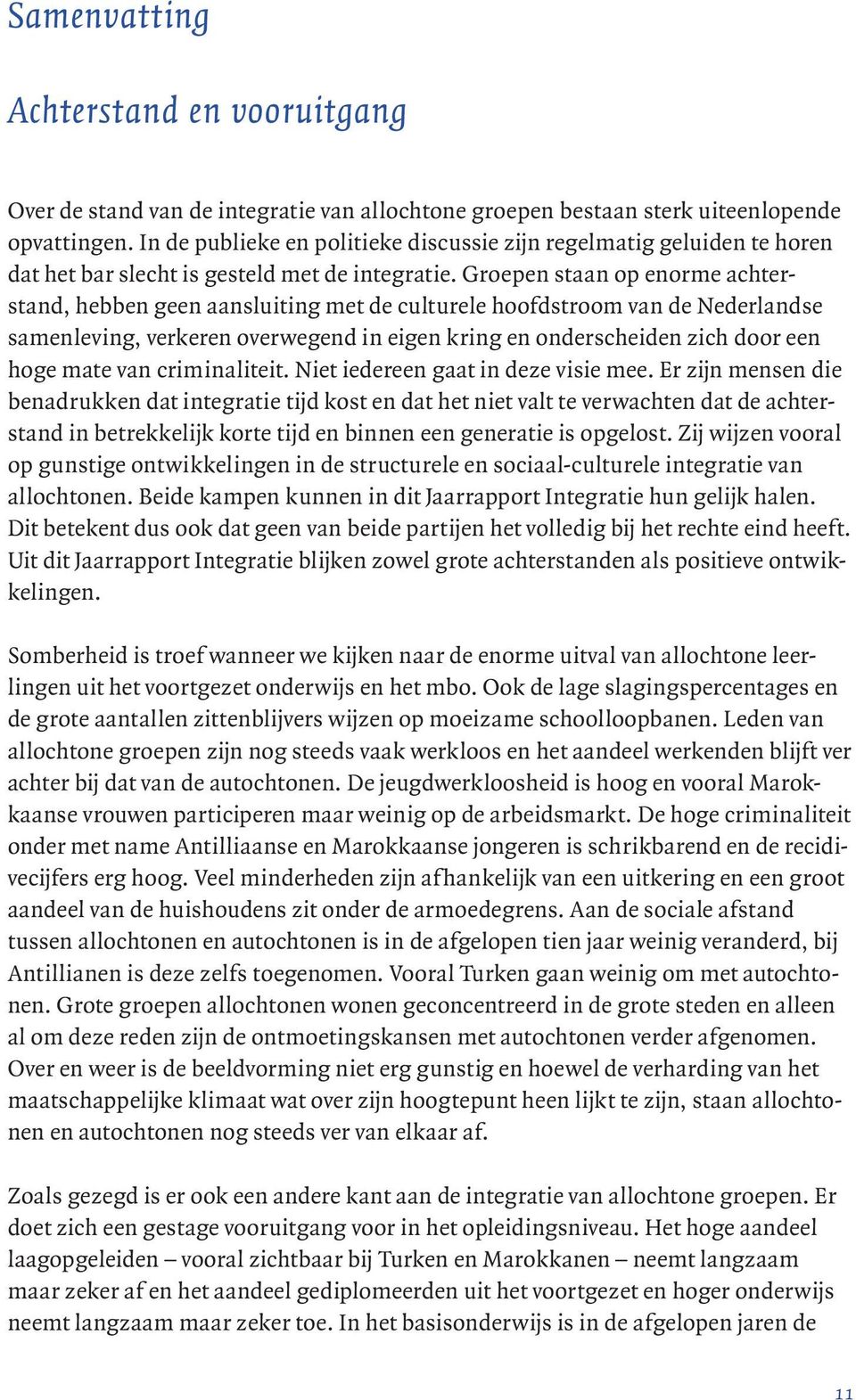 Groepen staan op enorme achterstand, hebben geen aansluiting met de culturele hoofdstroom van de Nederlandse samenleving, verkeren overwegend in eigen kring en onderscheiden zich door een hoge mate