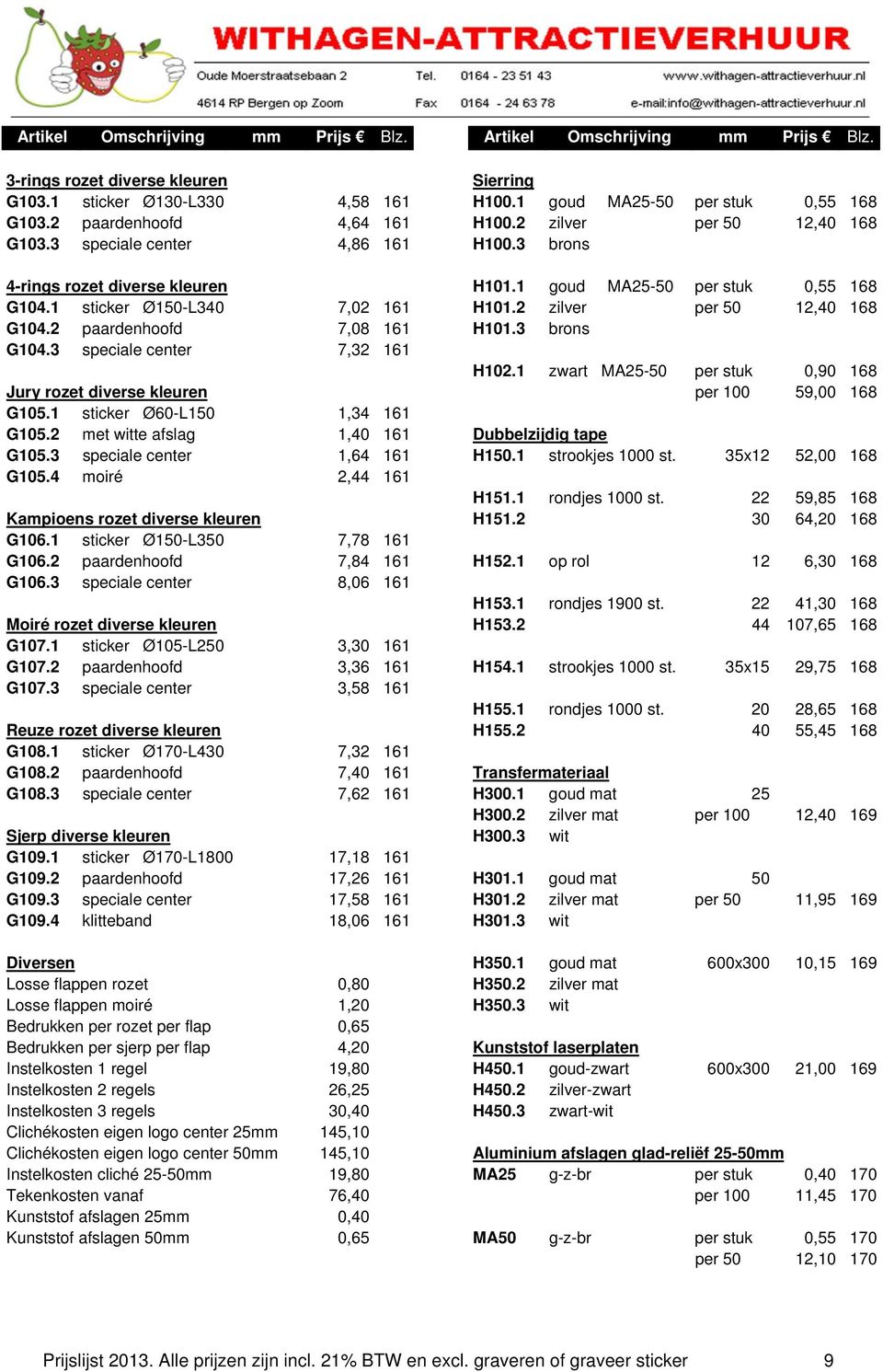 2 paardenhoofd 7,08 161 H101.3 brons G104.3 speciale center 7,32 161 H102.1 zwart MA25-50 per stuk 0,90 168 Jury rozet diverse kleuren per 100 59,00 168 G105.1 sticker Ø60-L150 1,34 161 G105.