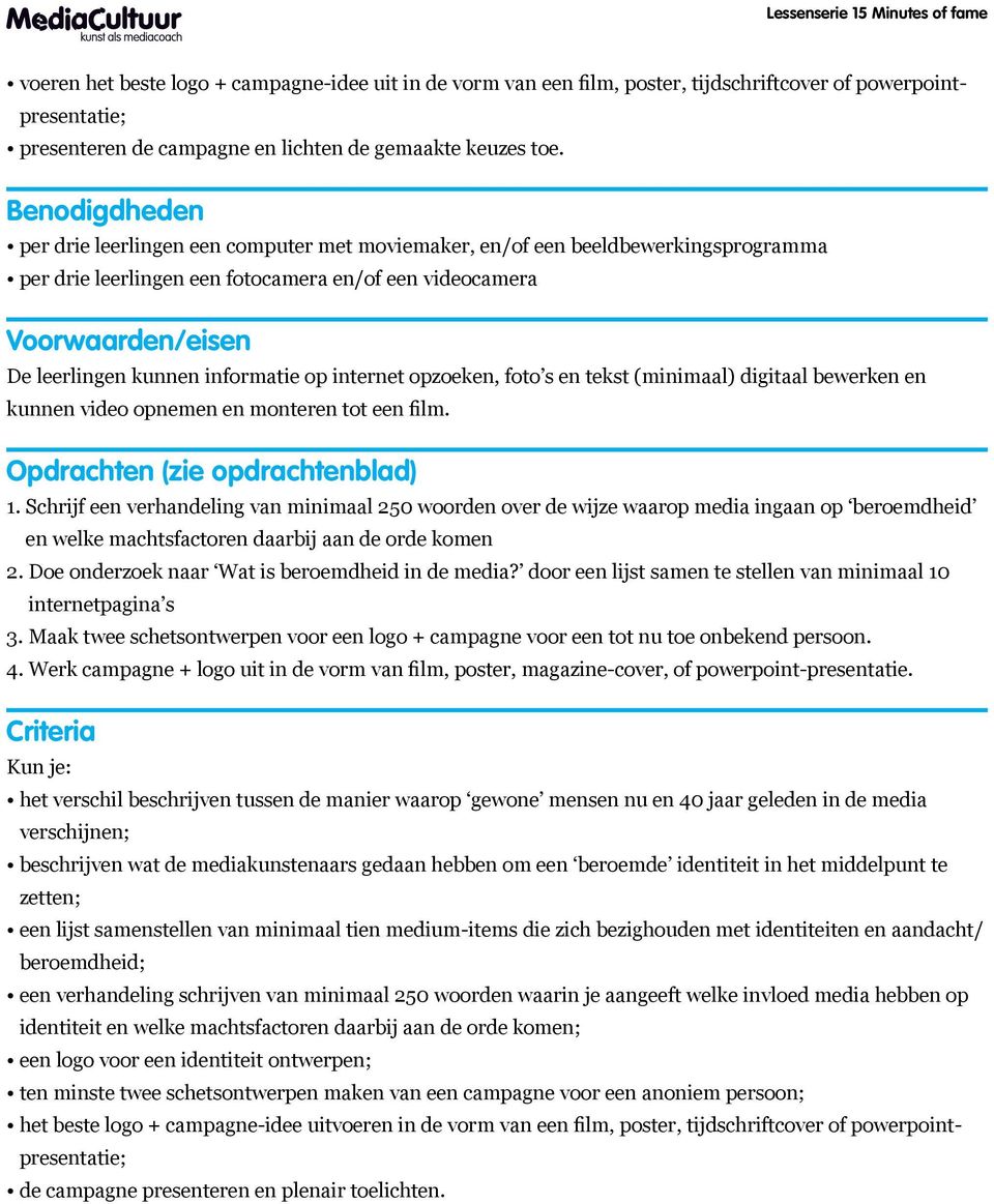 Benodigdheden per drie leerlingen een computer met moviemaker, en/of een beeldbewerkingsprogramma per drie leerlingen een fotocamera en/of een videocamera Voorwaarden/eisen De leerlingen kunnen