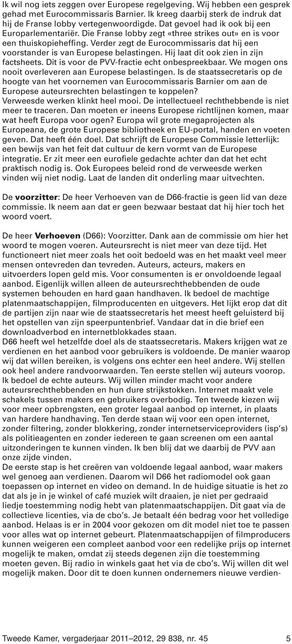 Verder zegt de Eurocommissaris dat hij een voorstander is van Europese belastingen. Hij laat dit ook zien in zijn factsheets. Dit is voor de PVV-fractie echt onbespreekbaar.