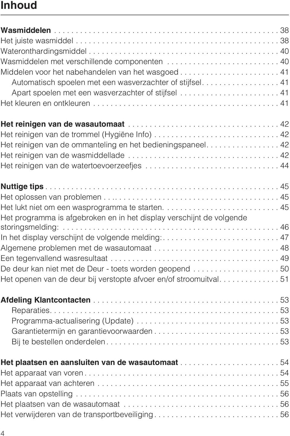 ..42 Het reinigen van de trommel (Hygiëne Info)... 42 Het reinigen van de ommanteling en het bedieningspaneel....42 Het reinigen van de wasmiddellade...42 Het reinigen van de watertoevoerzeefjes.