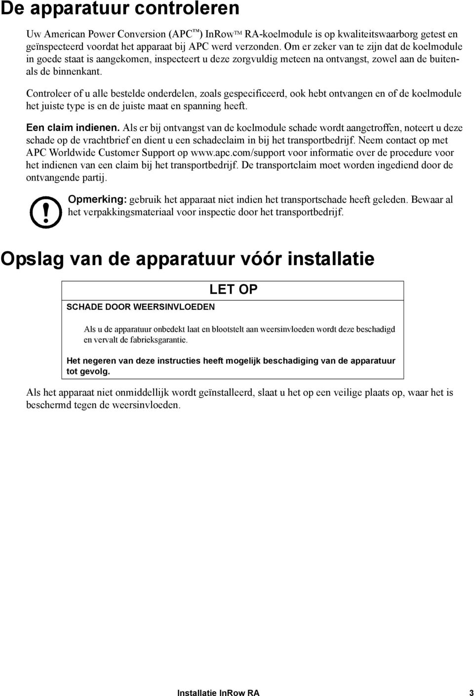 Controleer of u alle bestelde onderdelen, zoals gespecificeerd, ook hebt ontvangen en of de koelmodule het juiste type is en de juiste maat en spanning heeft. Een claim indienen.