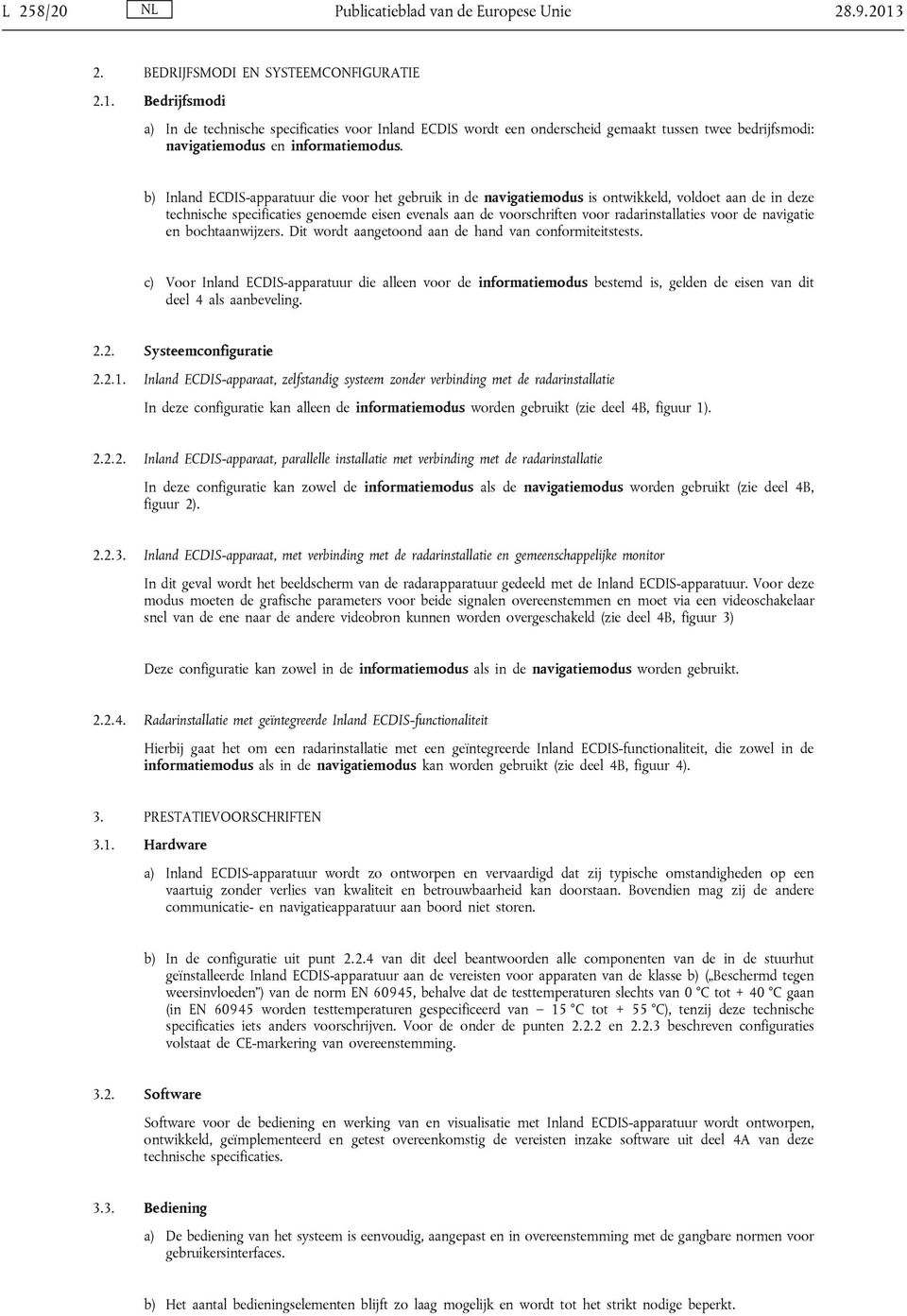 b) Inland ECDIS-apparatuur die voor het gebruik in de navigatiemodus is ontwikkeld, voldoet aan de in deze technische specificaties genoemde eisen evenals aan de voorschriften voor radarinstallaties