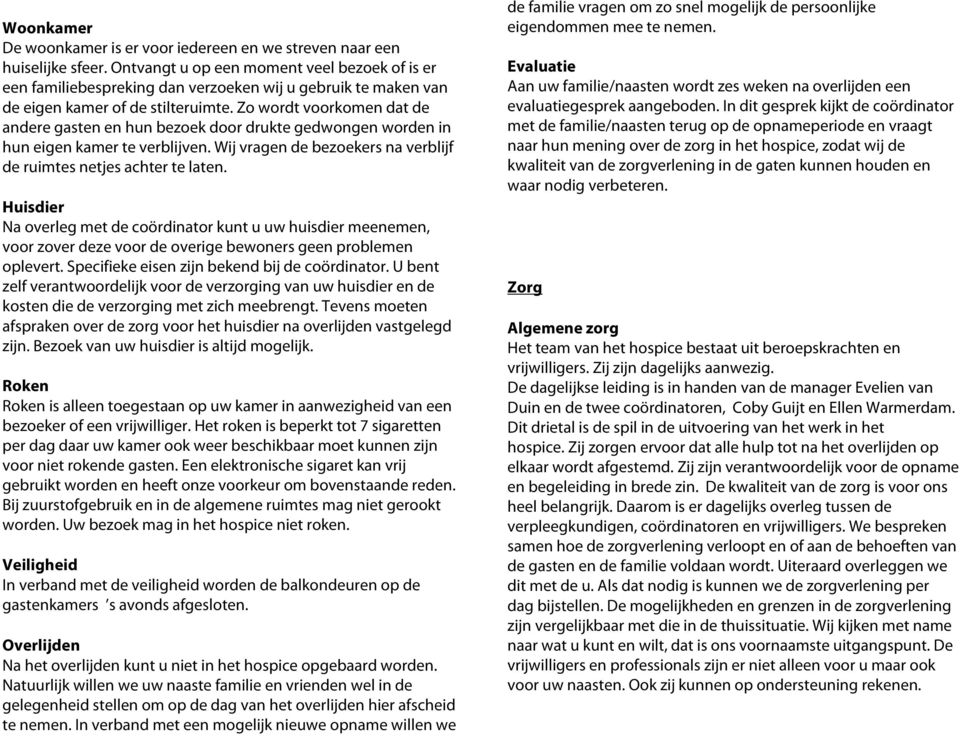 Zo wordt voorkomen dat de andere gasten en hun bezoek door drukte gedwongen worden in hun eigen kamer te verblijven. Wij vragen de bezoekers na verblijf de ruimtes netjes achter te laten.