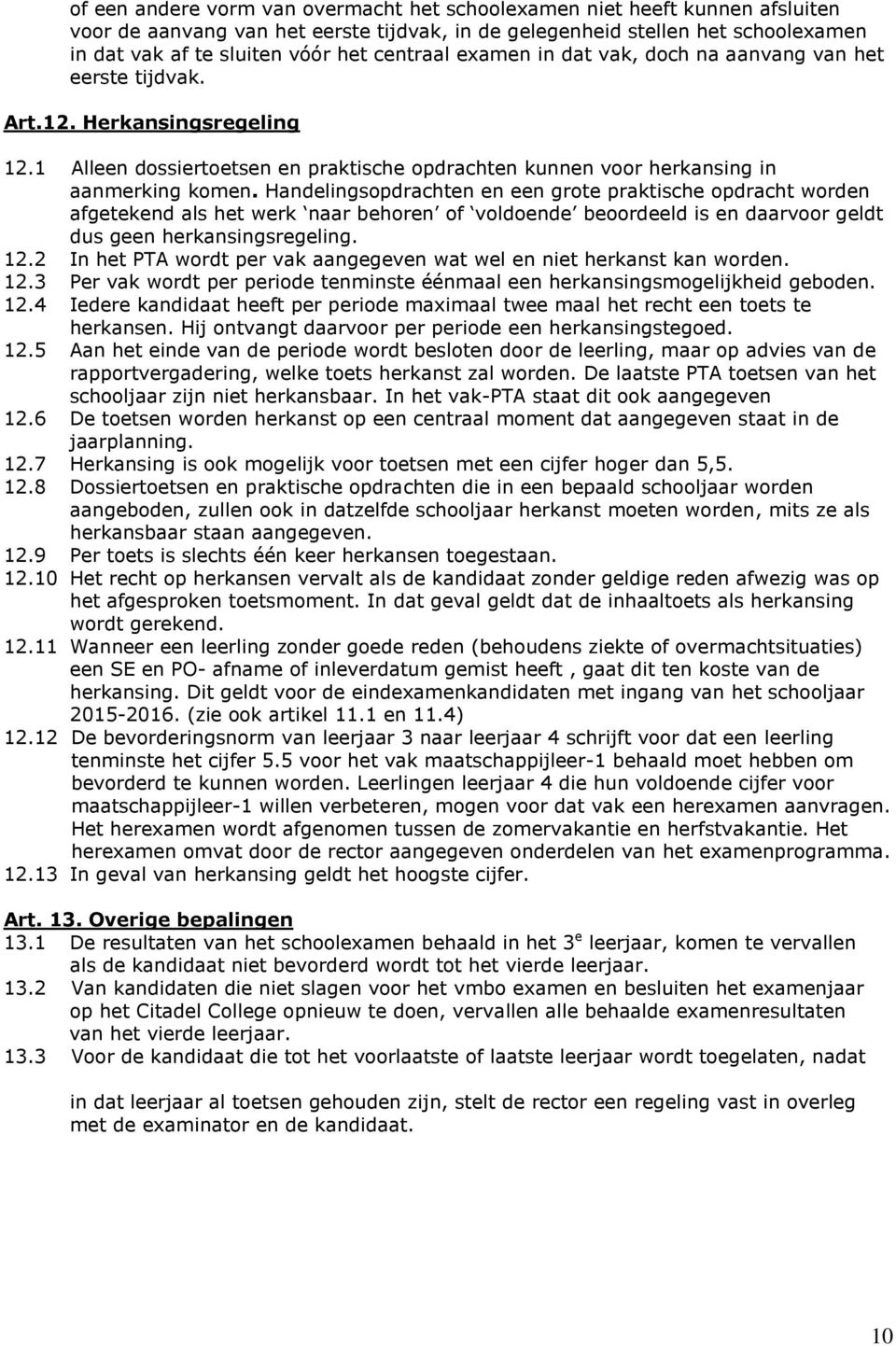 Handelingsopdrachten en een grote praktische opdracht worden afgetekend als het werk naar behoren of voldoende beoordeeld is en daarvoor geldt dus geen herkansingsregeling. 12.