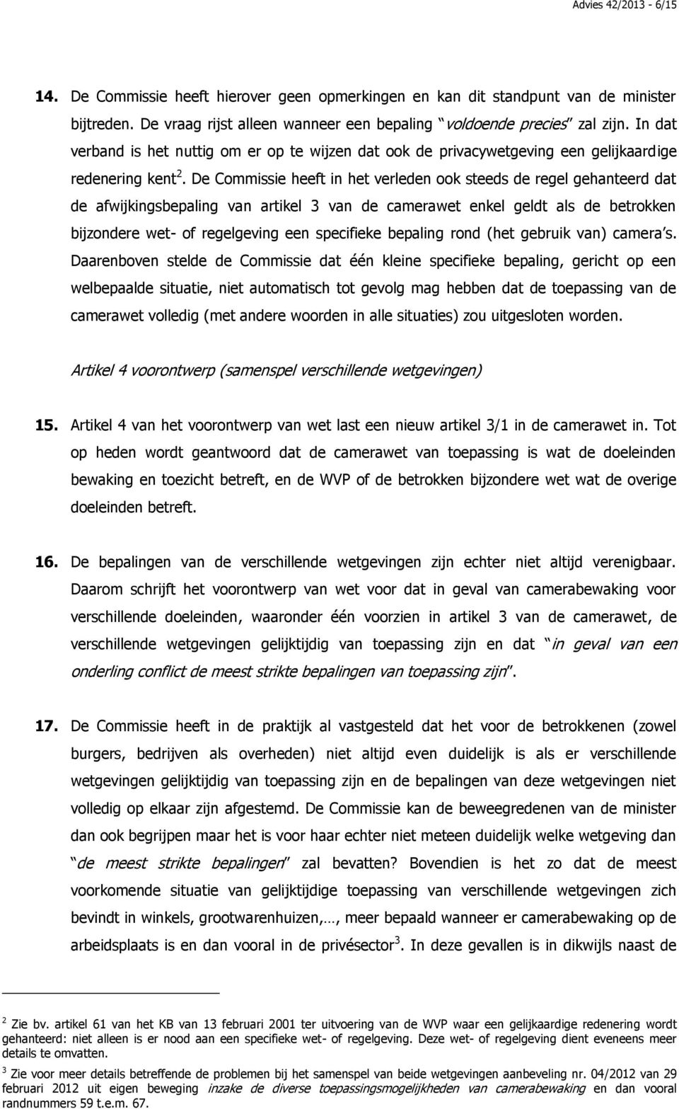 De Commissie heeft in het verleden ook steeds de regel gehanteerd dat de afwijkingsbepaling van artikel 3 van de camerawet enkel geldt als de betrokken bijzondere wet- of regelgeving een specifieke