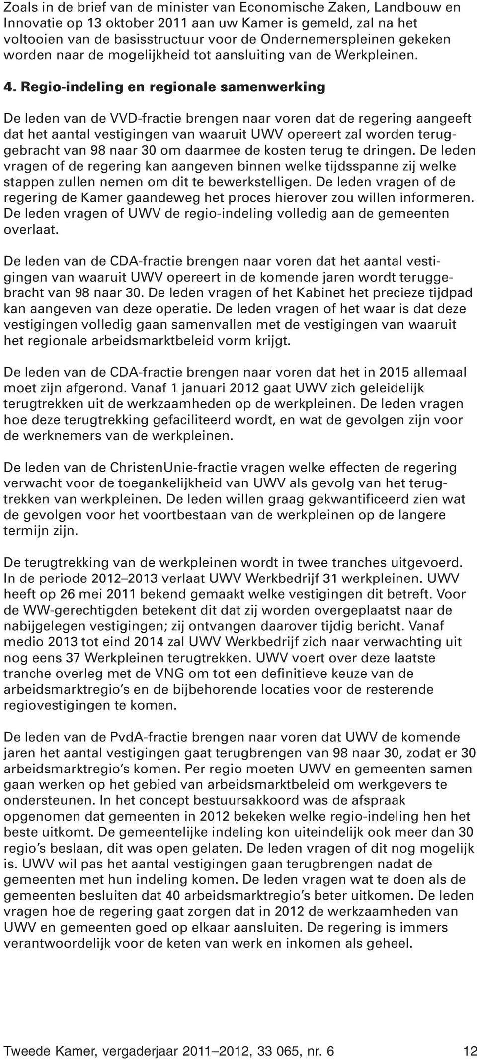 Regio-indeling en regionale samenwerking De leden van de VVD-fractie brengen naar voren dat de regering aangeeft dat het aantal vestigingen van waaruit UWV opereert zal worden teruggebracht van 98