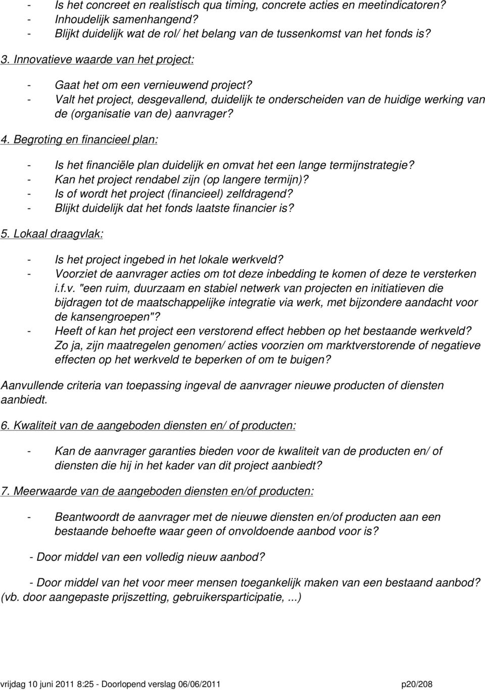 Begroting en financieel plan: - Is het financiële plan duidelijk en omvat het een lange termijnstrategie? - Kan het project rendabel zijn (op langere termijn)?