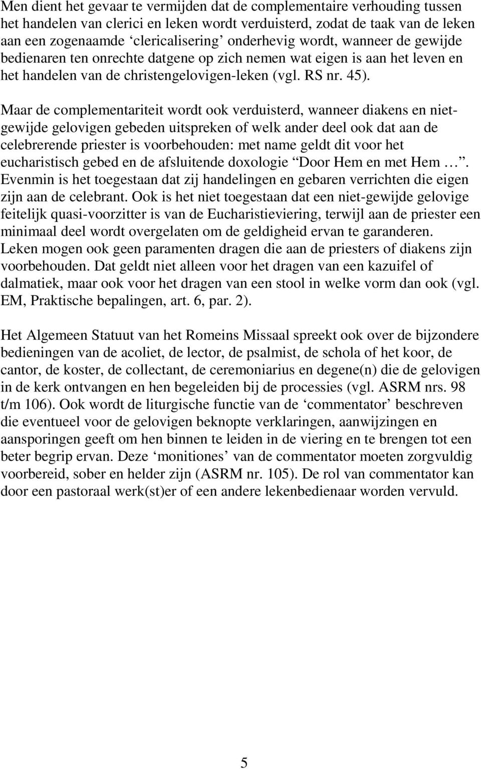 Maar de complementariteit wordt ook verduisterd, wanneer diakens en nietgewijde gelovigen gebeden uitspreken of welk ander deel ook dat aan de celebrerende priester is voorbehouden: met name geldt