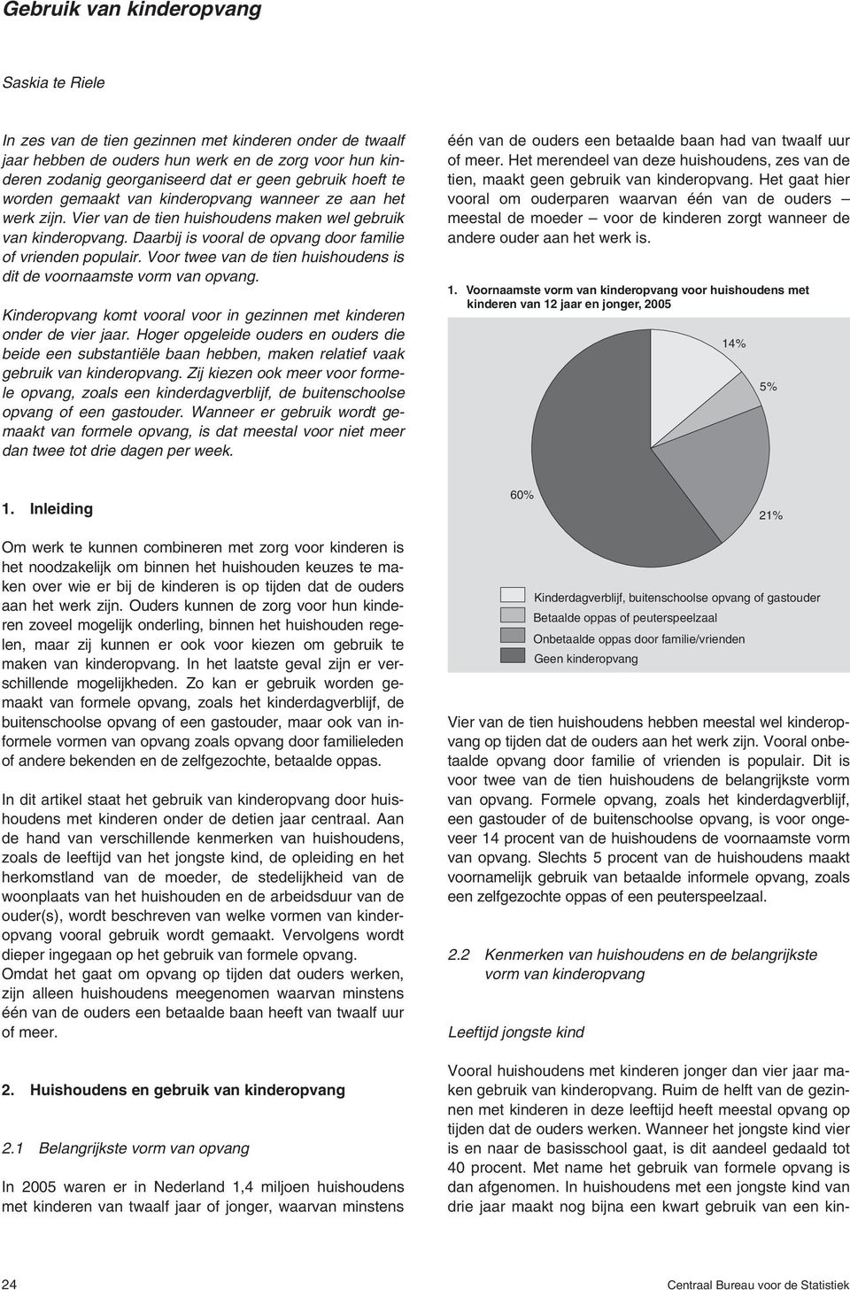 Voor twee van de tien huishoudens is dit de voornaamste vorm van opvang. Kinderopvang komt vooral voor in gezinnen met kinderen onder de vier jaar.