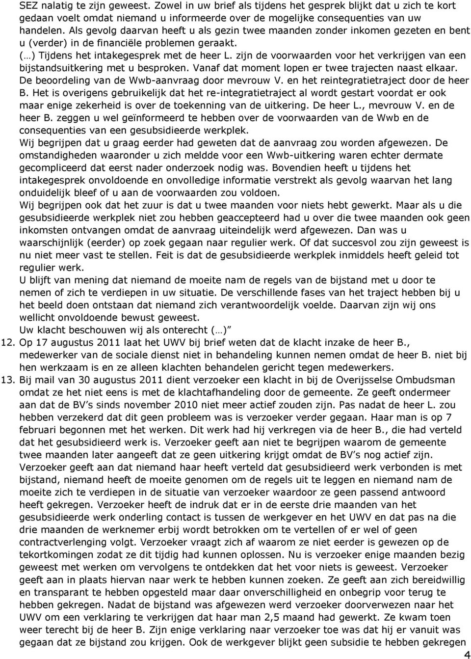 zijn de voorwaarden voor het verkrijgen van een bijstandsuitkering met u besproken. Vanaf dat moment lopen er twee trajecten naast elkaar. De beoordeling van de Wwb-aanvraag door mevrouw V.