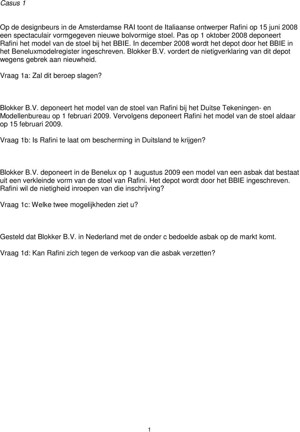 vordert de nietigverklaring van dit depot wegens gebrek aan nieuwheid. Vraag 1a: Zal dit beroep slagen? Blokker B.V. deponeert het model van de stoel van Rafini bij het Duitse Tekeningen- en Modellenbureau op 1 februari 2009.