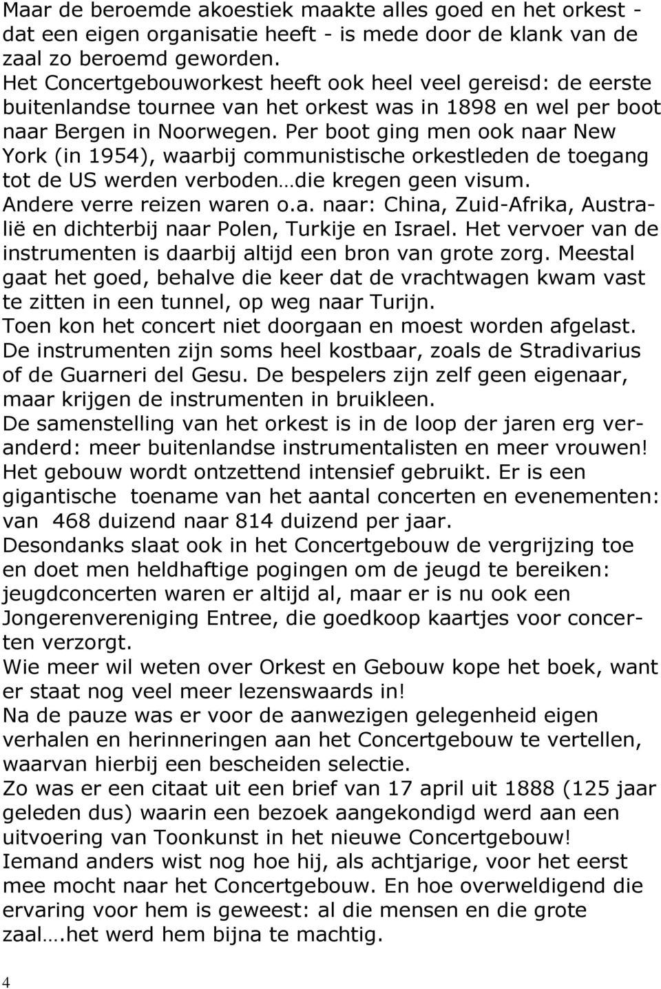 Per boot ging men ook naar New York (in 1954), waarbij communistische orkestleden de toegang tot de US werden verboden die kregen geen visum. Andere verre reizen waren o.a. naar: China, Zuid-Afrika, Australië en dichterbij naar Polen, Turkije en Israel.