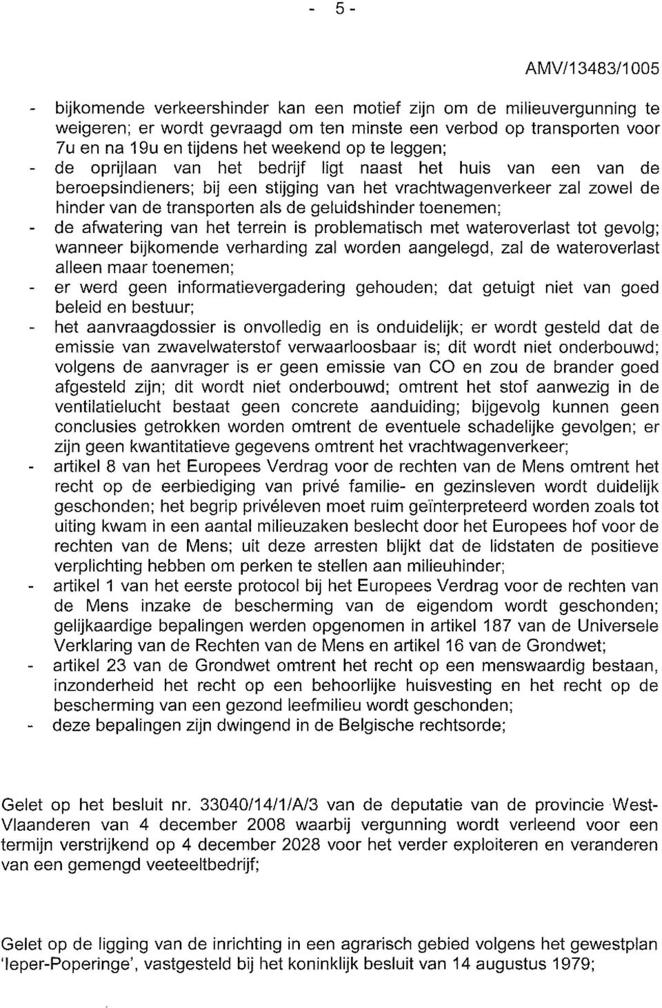 afwatering van het terrein is problematisch met wateroverlast tot gevolg; wanneer bijkomende verharding zal worden aangelegd, zal de wateroverlast alleen maar toenemen; er werd geen