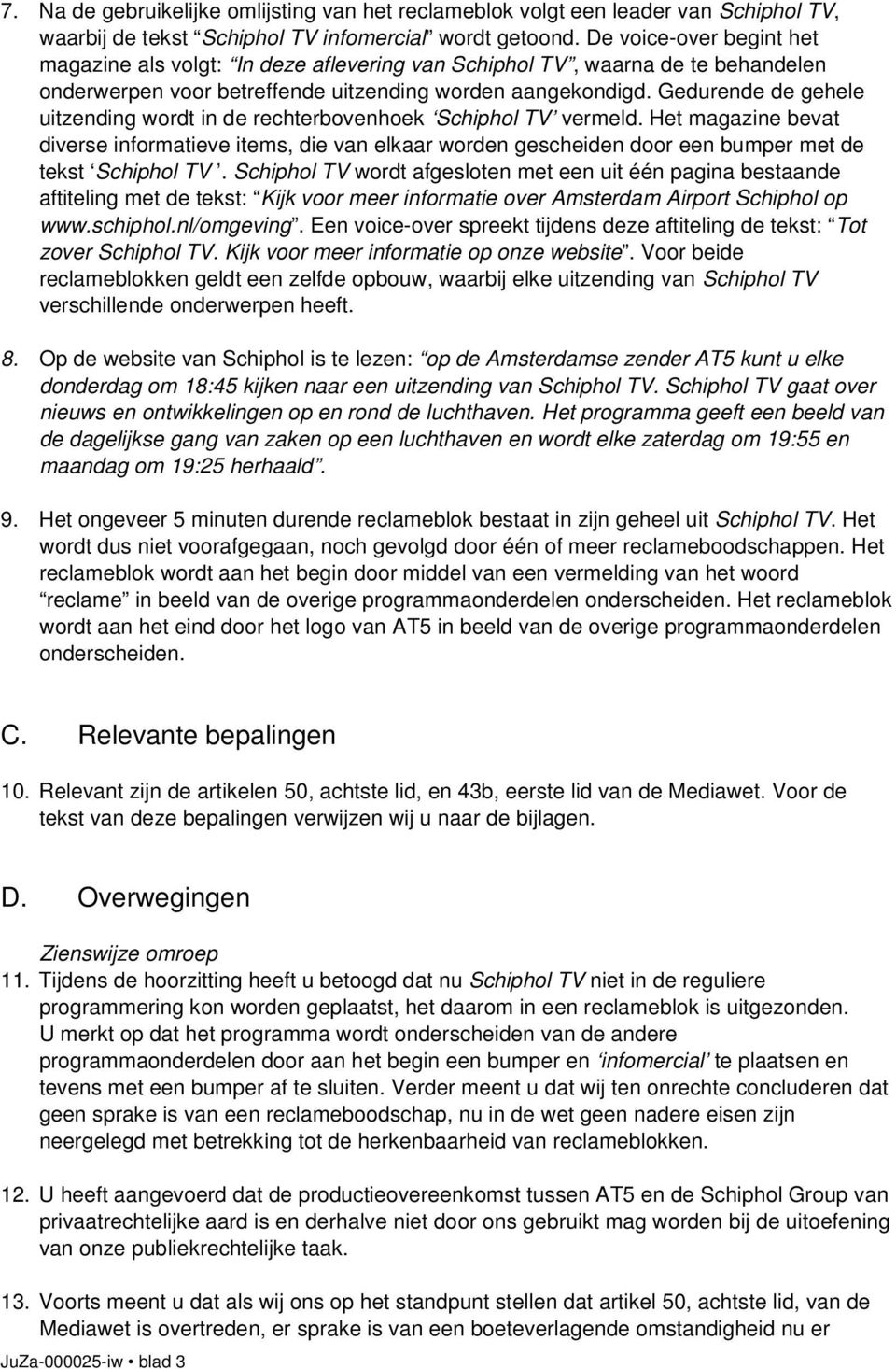Gedurende de gehele uitzending wordt in de rechterbovenhoek Schiphol TV vermeld.