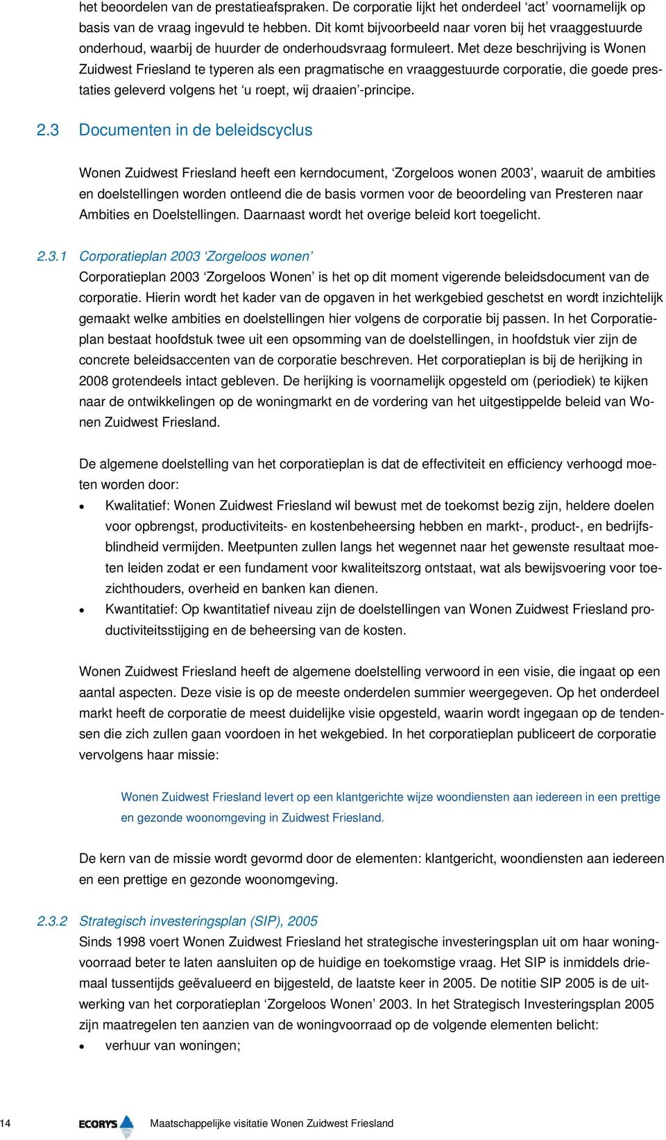 Met deze beschrijving is Wonen Zuidwest Friesland te typeren als een pragmatische en vraaggestuurde corporatie, die goede prestaties geleverd volgens het u roept, wij draaien -principe. 2.