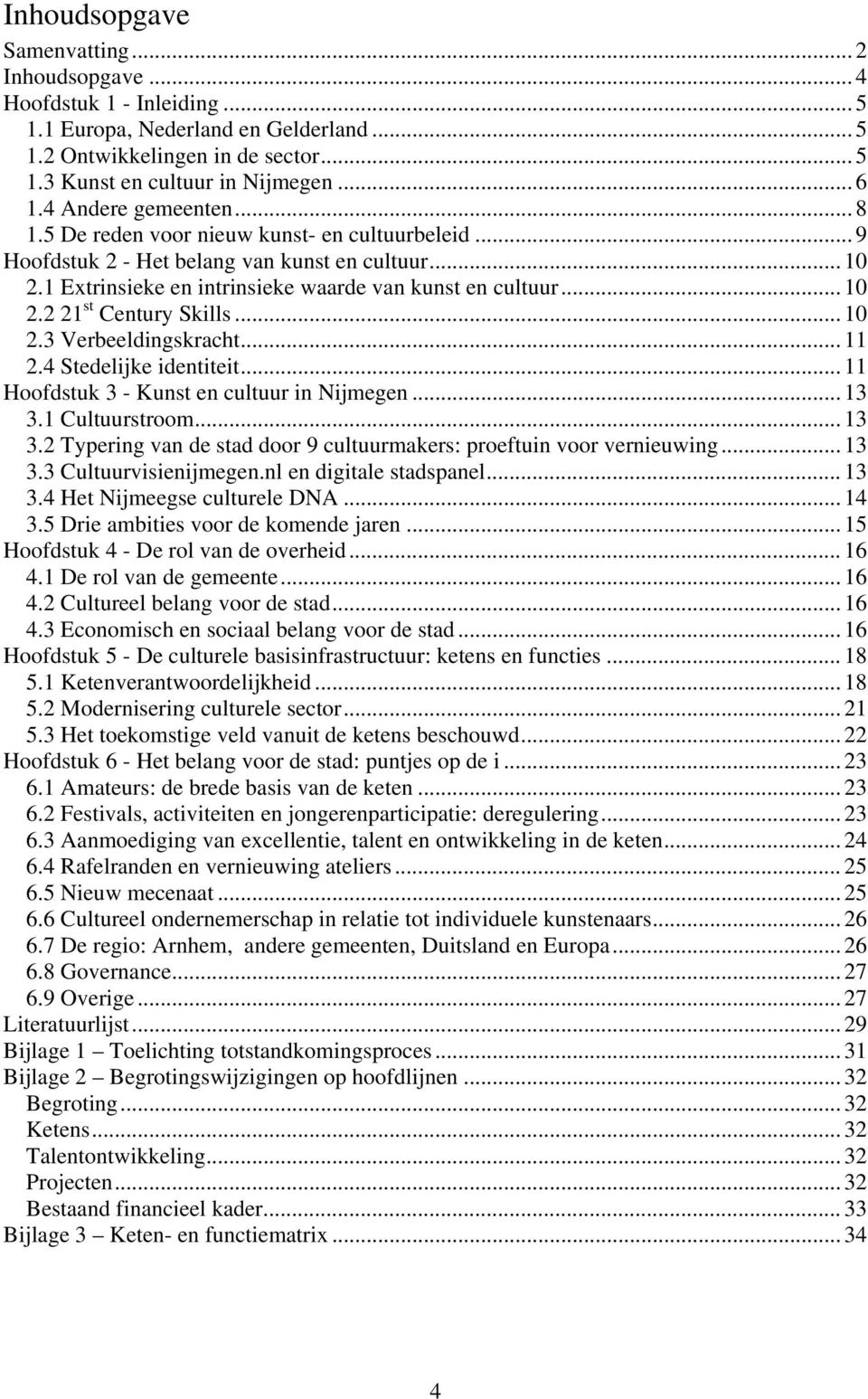 .. 10 2.3 Verbeeldingskracht... 11 2.4 Stedelijke identiteit... 11 Hoofdstuk 3 - Kunst en cultuur in Nijmegen... 13 3.1 Cultuurstroom... 13 3.2 Typering van de stad door 9 cultuurmakers: proeftuin voor vernieuwing.