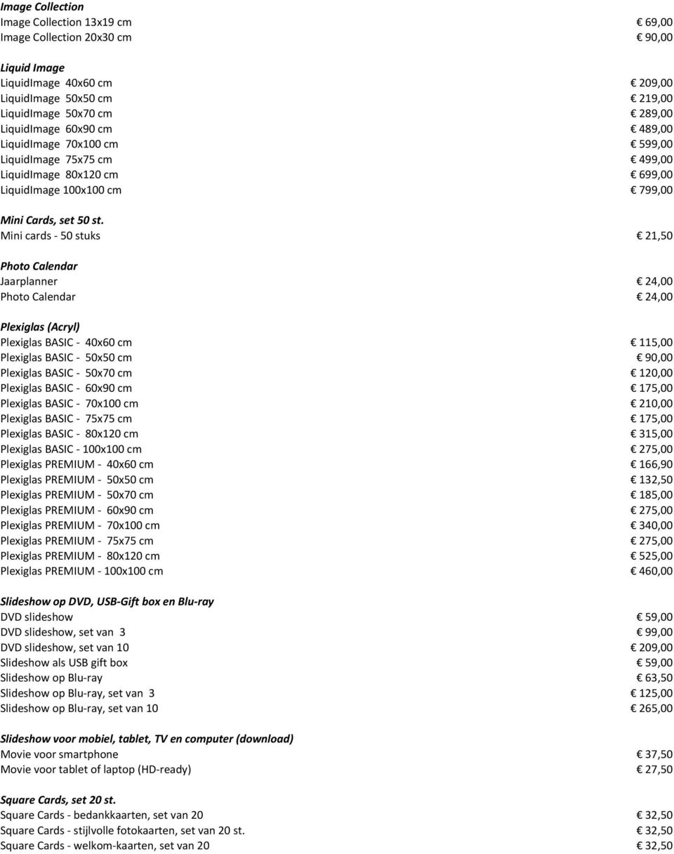 Mini cards - 50 stuks 21,50 Photo Calendar Jaarplanner 24,00 Photo Calendar 24,00 Plexiglas (Acryl) Plexiglas BASIC - 40x60 cm 115,00 Plexiglas BASIC - 50x50 cm 90,00 Plexiglas BASIC - 50x70 cm