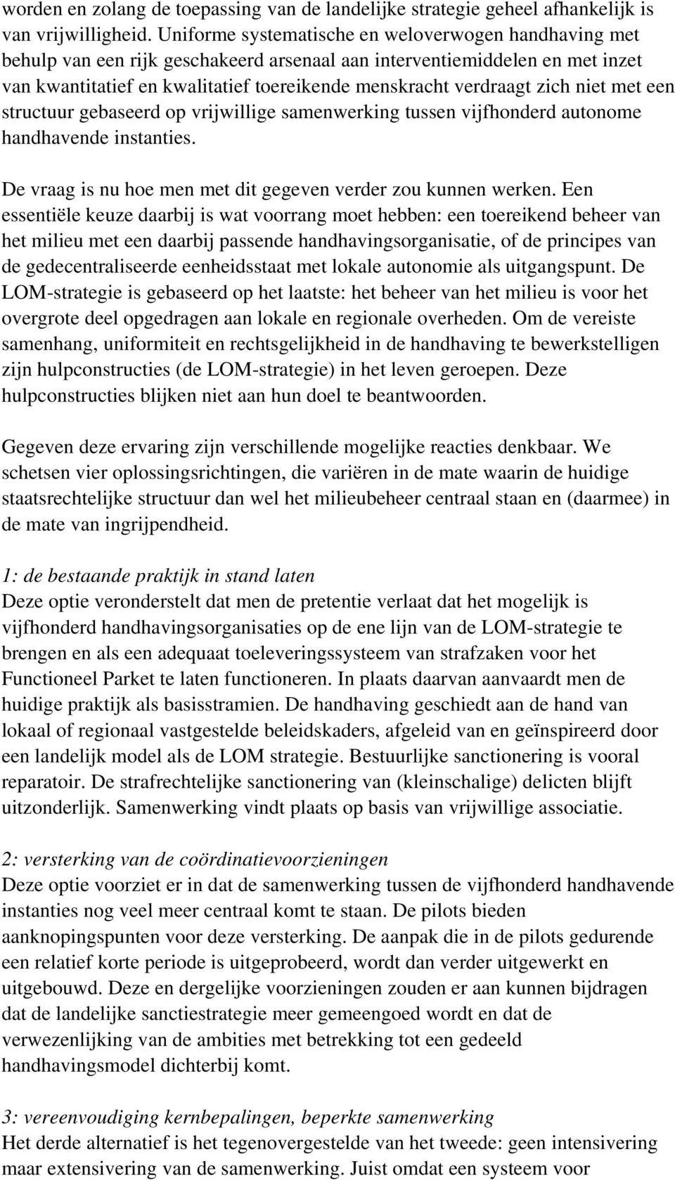 zich niet met een structuur gebaseerd op vrijwillige samenwerking tussen vijfhonderd autonome handhavende instanties. De vraag is nu hoe men met dit gegeven verder zou kunnen werken.