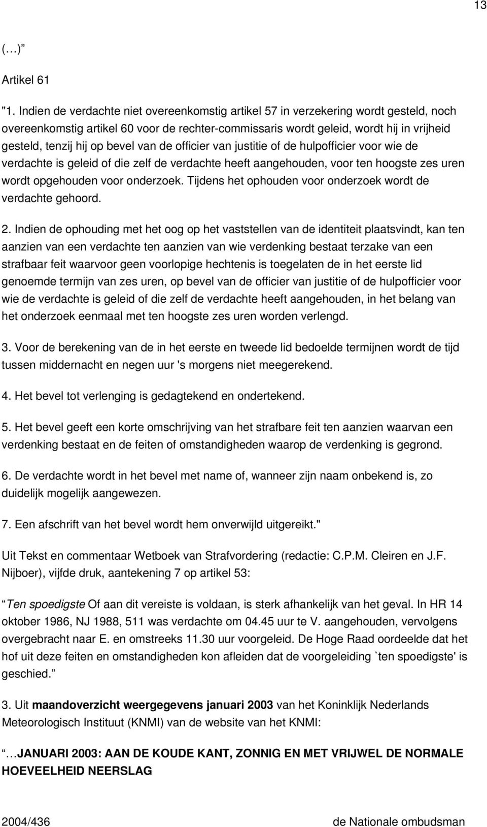 bevel van de officier van justitie of de hulpofficier voor wie de verdachte is geleid of die zelf de verdachte heeft aangehouden, voor ten hoogste zes uren wordt opgehouden voor onderzoek.