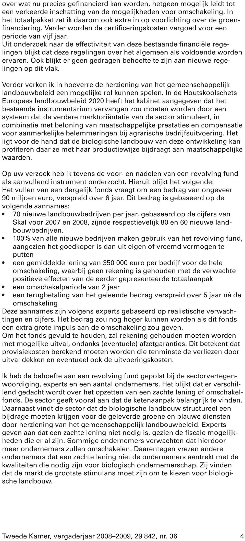 Uit onderzoek naar de effectiviteit van deze bestaande financiële regelingen blijkt dat deze regelingen over het algemeen als voldoende worden ervaren.