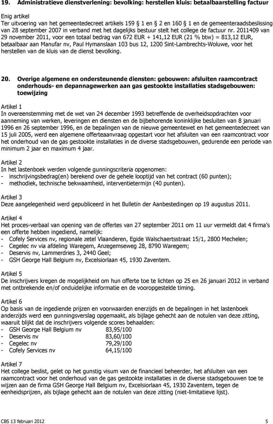 2011409 van 29 november 2011, voor een totaal bedrag van 672 EUR + 141,12 EUR (21 % btw) = 813,12 EUR, betaalbaar aan Manufar nv, Paul Hymanslaan 103 bus 12, 1200 Sint-Lambrechts-Woluwe, voor het