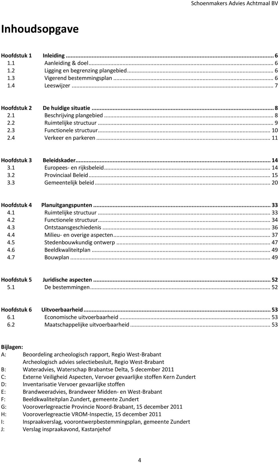 1 Europees- en rijksbeleid... 14 3.2 Provinciaal Beleid... 15 3.3 Gemeentelijk beleid... 20 Hoofdstuk 4 Planuitgangspunten... 33 4.1 Ruimtelijke structuur... 33 4.2 Functionele structuur... 34 4.