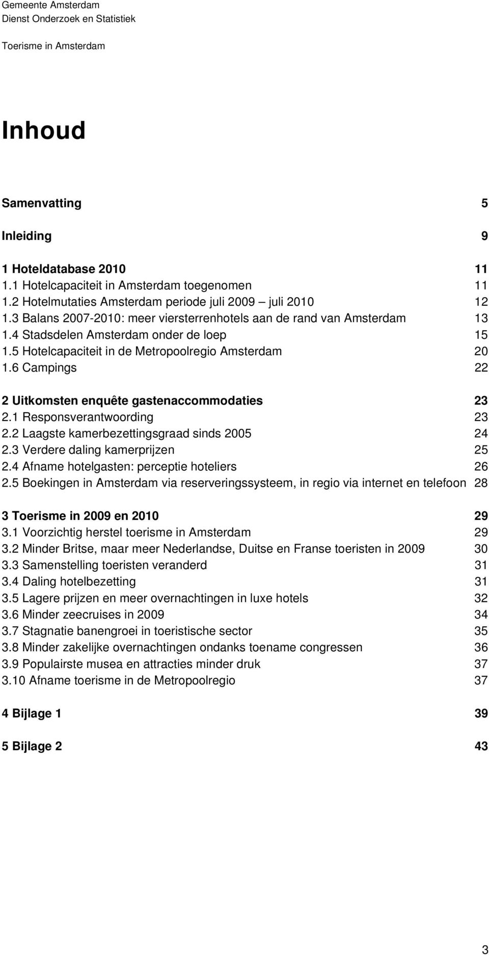 6 Campings 22 2 Uitkomsten enquête gastenaccommodaties 23 2.1 Responsverantwoording 23 2.2 Laagste kamerbezettingsgraad sinds 2005 24 2.3 Verdere daling kamerprijzen 25 2.