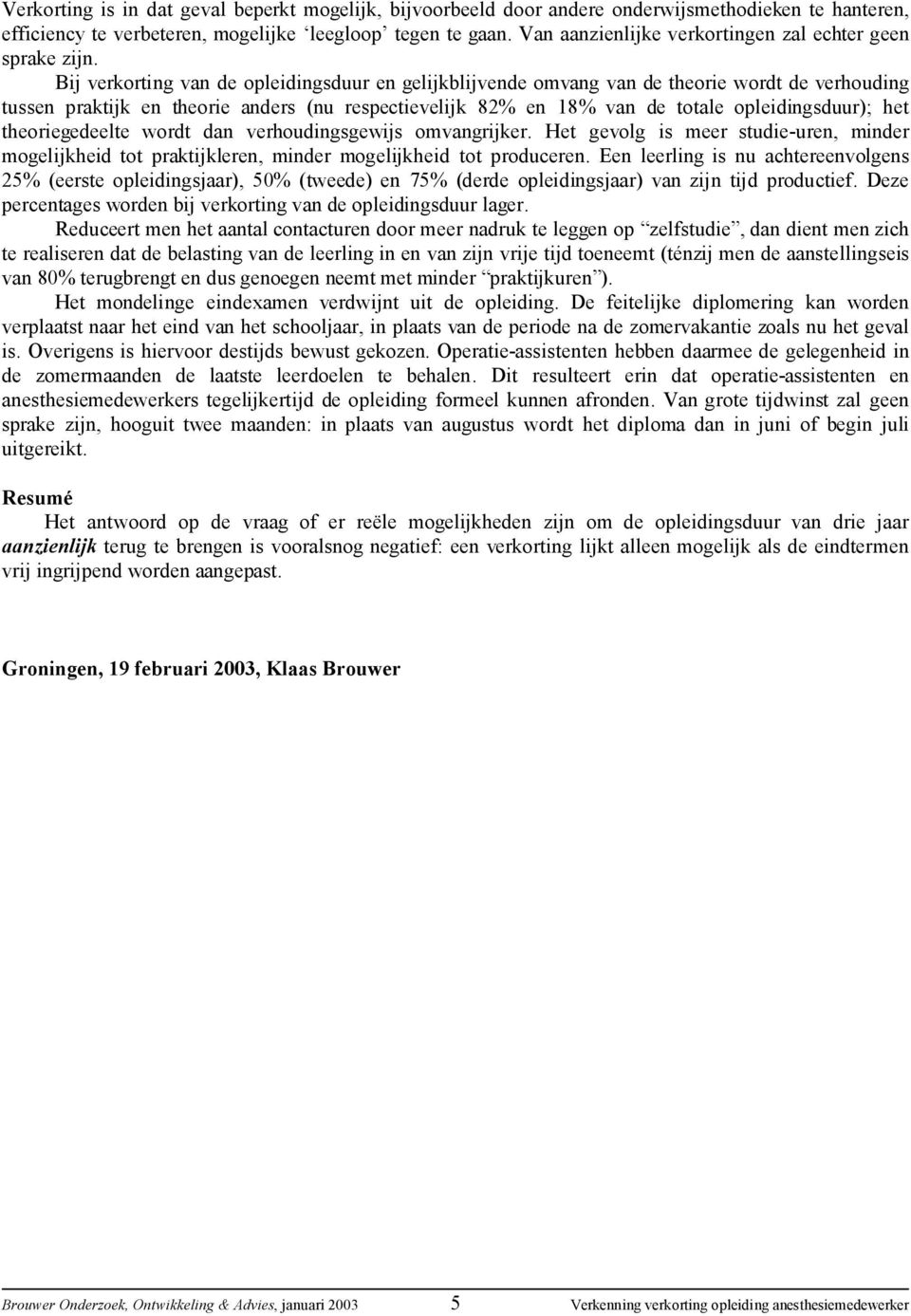 Bij verkorting van de opleidingsduur en gelijkblijvende omvang van de theorie wordt de verhouding tussen praktijk en theorie anders (nu respectievelijk 82% en 18% van de totale opleidingsduur); het