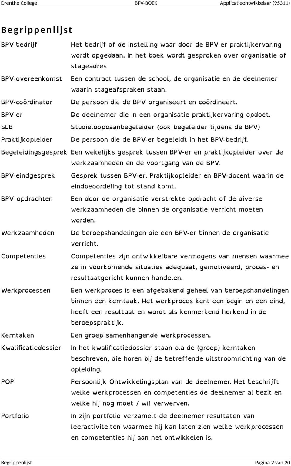 De deelnemer die in een organisatie praktijkervaring opdoet. Studieloopbaanbegeleider (ook begeleider tijdens de BPV) De persoon die de BPV-er begeleidt in het BPV-bedrijf.