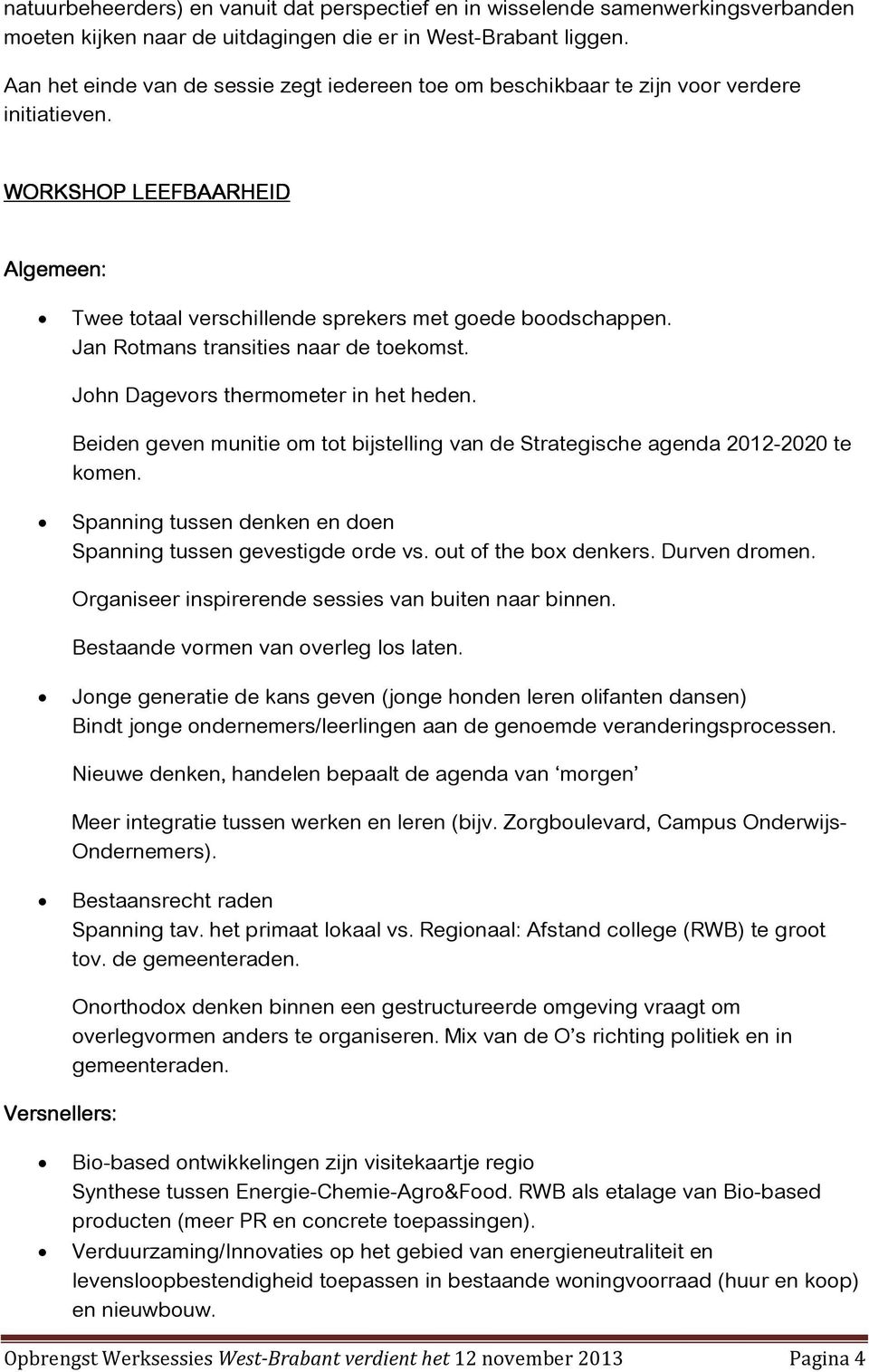 Jan Rotmans transities naar de toekomst. John Dagevors thermometer in het heden. Beiden geven munitie om tot bijstelling van de Strategische agenda 2012-2020 te komen.