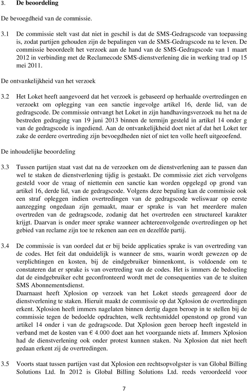 De commissie beoordeelt het verzoek aan de hand van de SMS-Gedragscode van 1 maart 2012 in verbinding met de Reclamecode SMS-dienstverlening die in werking trad op 15 mei 2011.