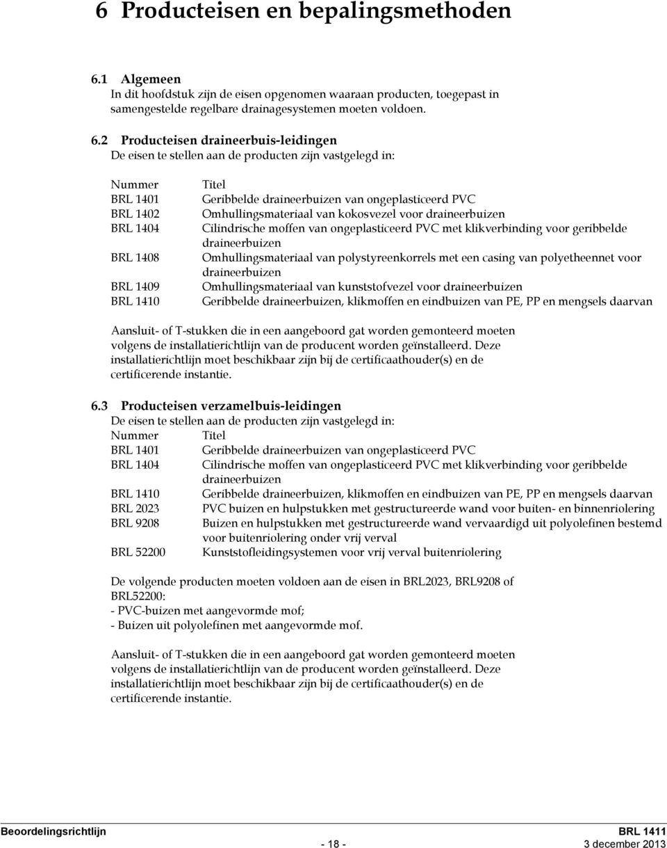 2 Producteisen draineerbuis-leidingen De eisen te stellen aan de producten zijn vastgelegd in: Nummer BRL 1401 BRL 1402 BRL 1404 BRL 1408 BRL 1409 BRL 1410 Titel Geribbelde draineerbuizen van