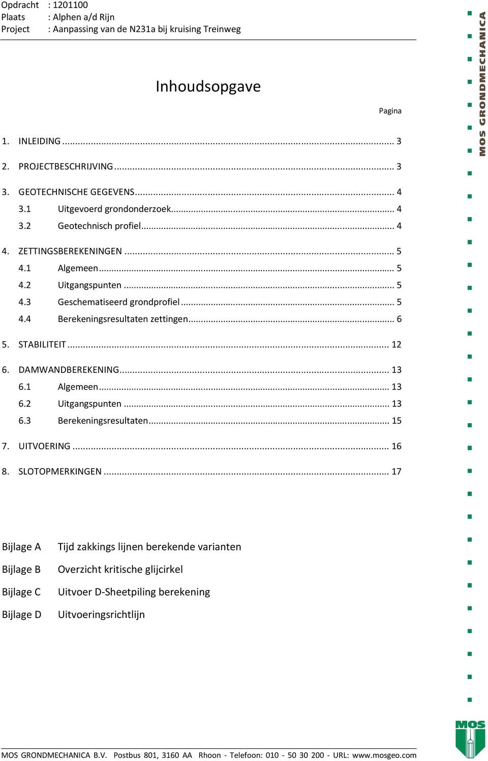 STABILITEIT... 12 6. DAMWANDBEREKENING... 13 6.1 Algemeen... 13 6.2 Uitgangspunten... 13 6.3 Berekeningsresultaten... 15 7. UITVOERING... 16 8. SLOTOPMERKINGEN.