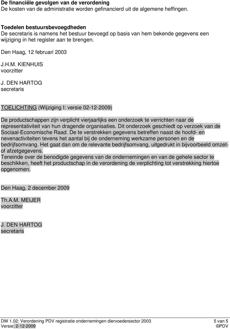 KIENHUIS TOELICHTING (Wijziging I: versie 02-12-2009) De productschappen zijn verplicht vierjaarlijks een onderzoek te verrichten naar de representativiteit van hun dragende organisaties.