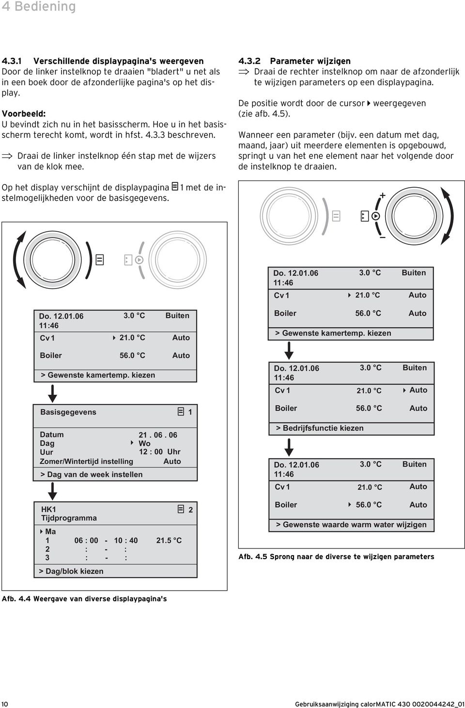 3 beschreven. Draai de linker instelknop één stap met de wijzers van de klok mee. 4.3.2 Parameter wijzigen Draai de rechter instelknop om naar de afzonderlijk te wijzigen parameters op een displaypagina.