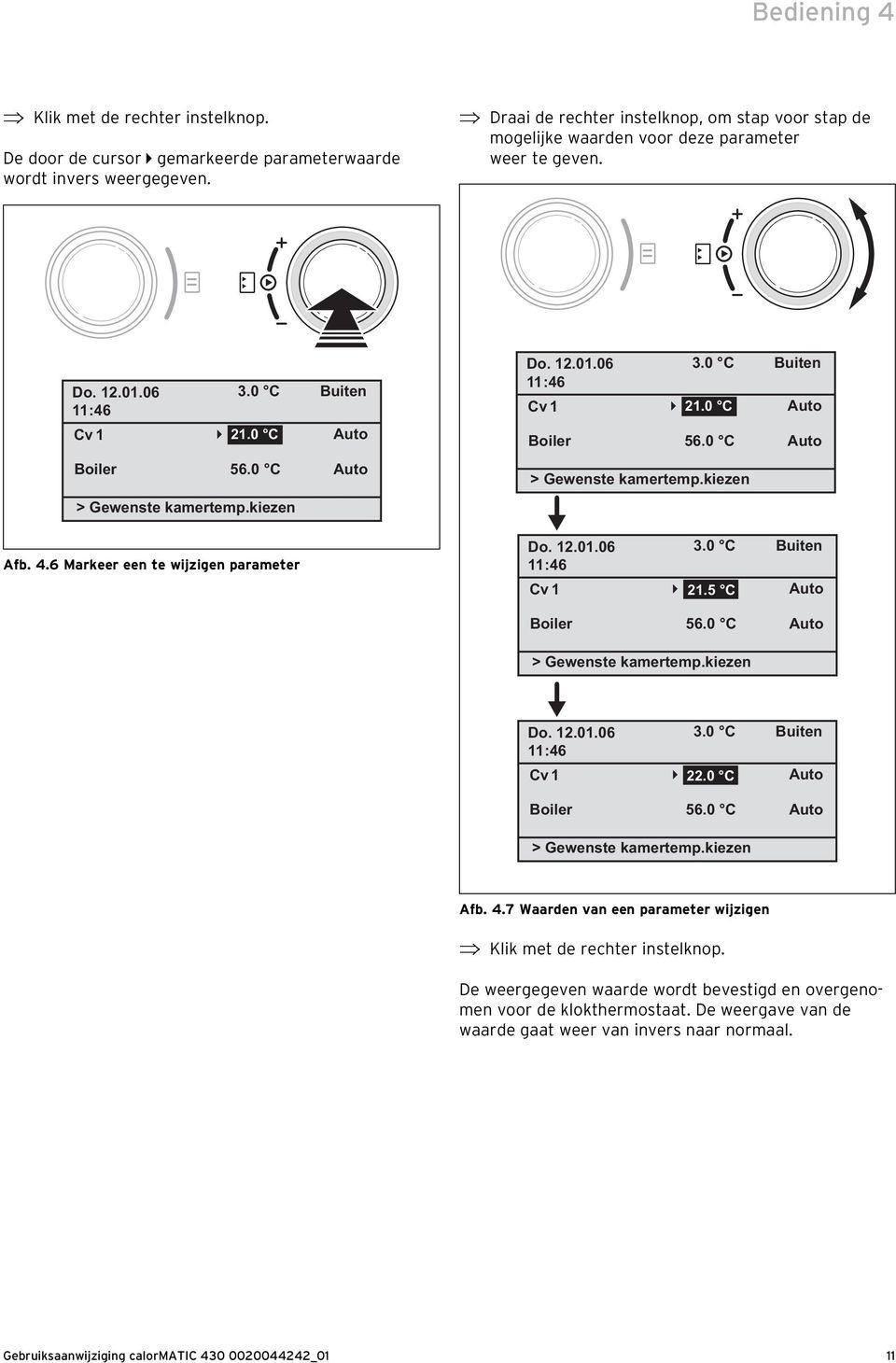 0 C Buiten Auto Auto Do. 12.01.06 11:46 Cv 1 Boiler 21.0 C 56.0 C > Gewenste kamertemp.kiezen 3.0 C Buiten Auto Auto Afb. 4.6 Markeer een te wijzigen parameter Do. 12.01.06 11:46 Cv 1 3.0 C Buiten 21.