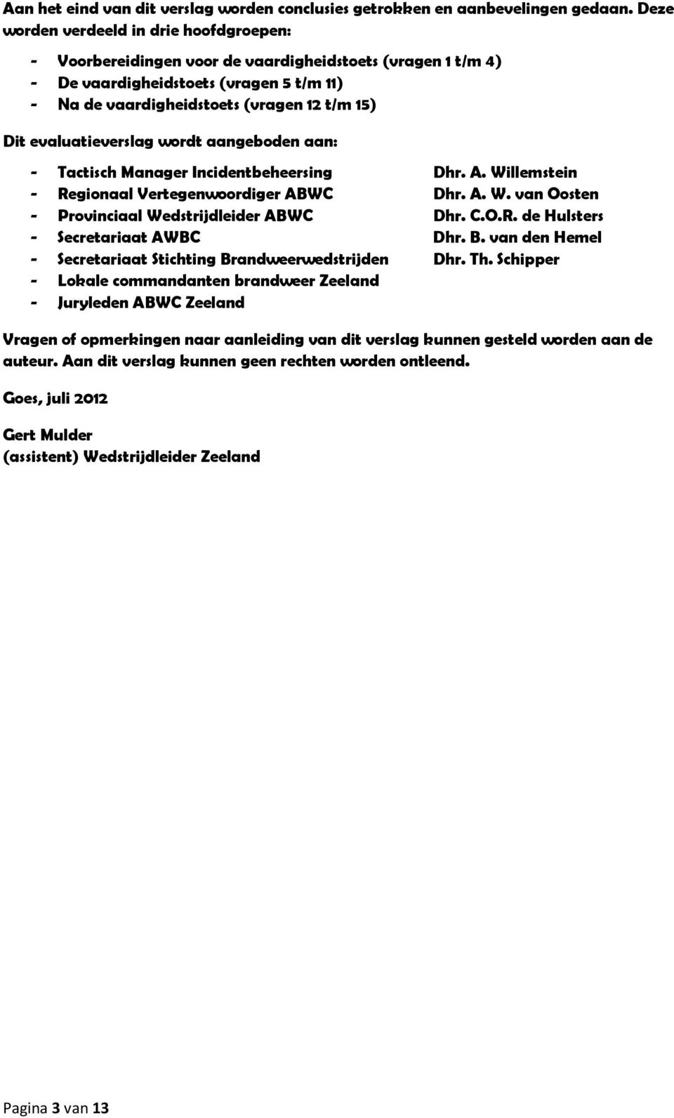 evaluatieverslag wordt aangeboden aan: 6 Tactisch Manager Incidentbeheersing Dhr. A. Willemstein 6 Regionaal Vertegenwoordiger ABWC Dhr. A. W. van Oosten 6 Provinciaal Wedstrijdleider ABWC Dhr. C.O.R. de Hulsters 6 Secretariaat AWBC Dhr.