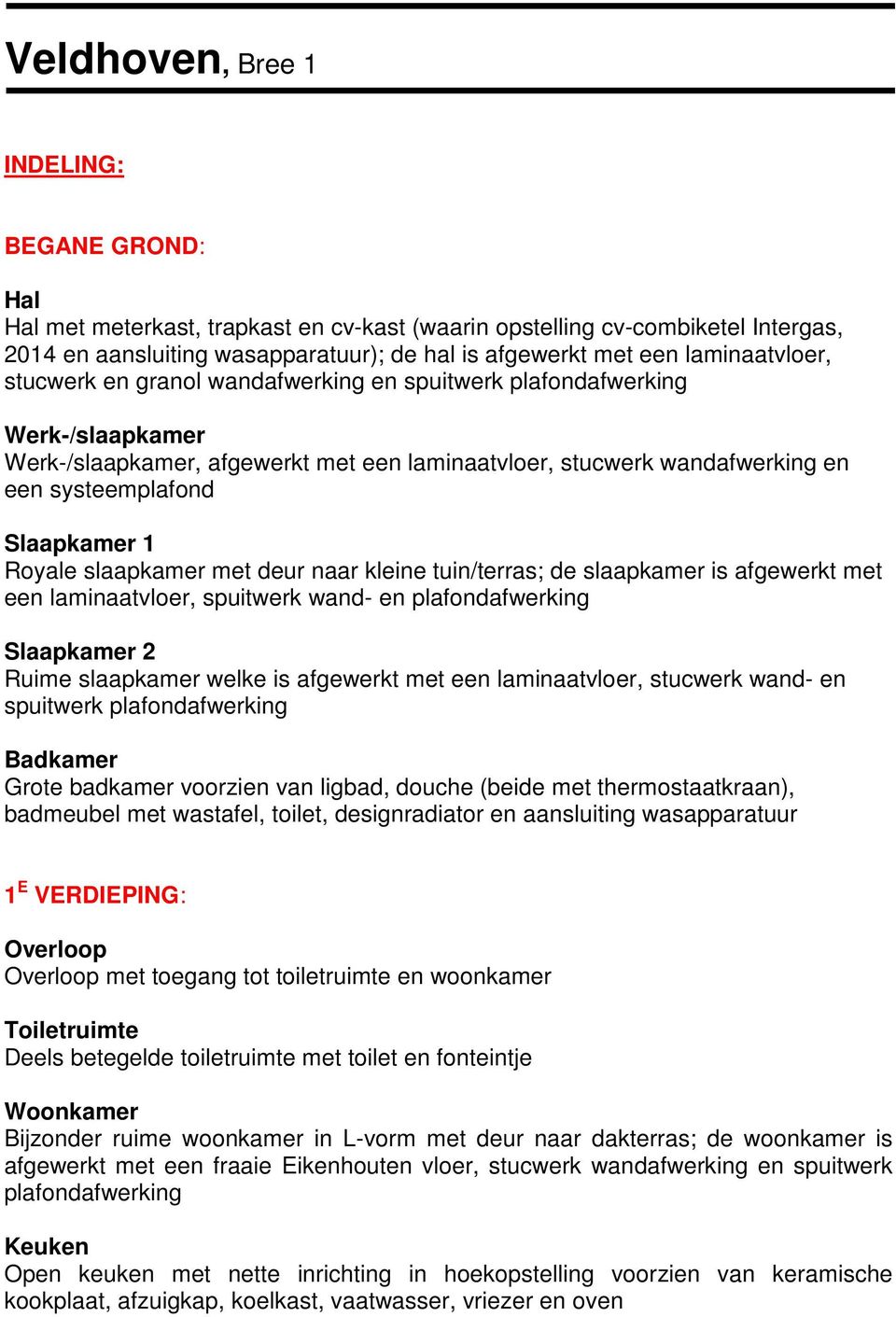 met deur naar kleine tuin/terras; de slaapkamer is afgewerkt met een laminaatvloer, spuitwerk wand- en plafondafwerking Slaapkamer 2 Ruime slaapkamer welke is afgewerkt met een laminaatvloer,