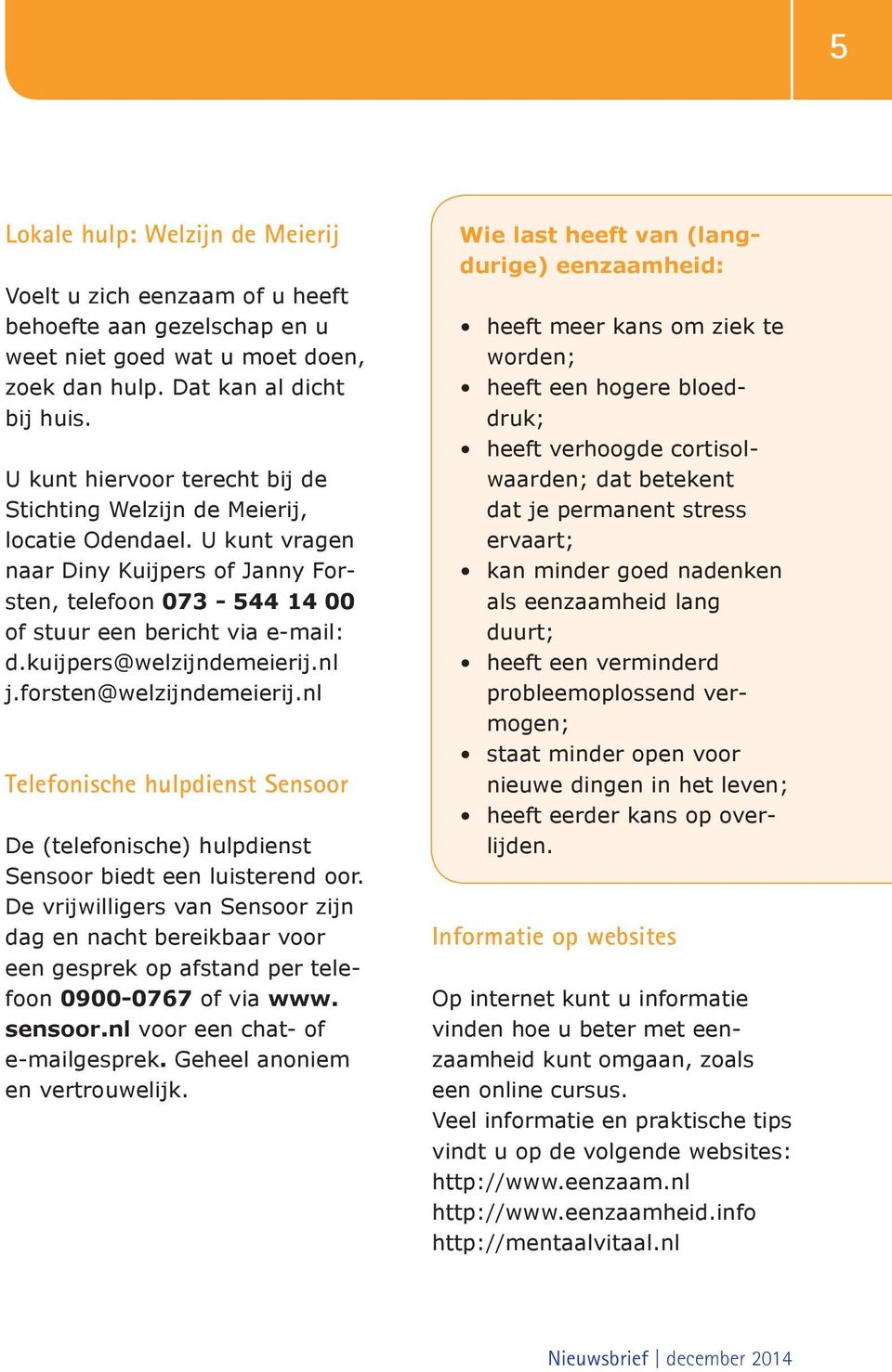 kuijpers@welzijndemeierij.nl j.forsten@welzijndemeierij.nl Telefonische hulpdienst Sensoor De (telefonische) hulpdienst Sensoor biedt een luisterend oor.