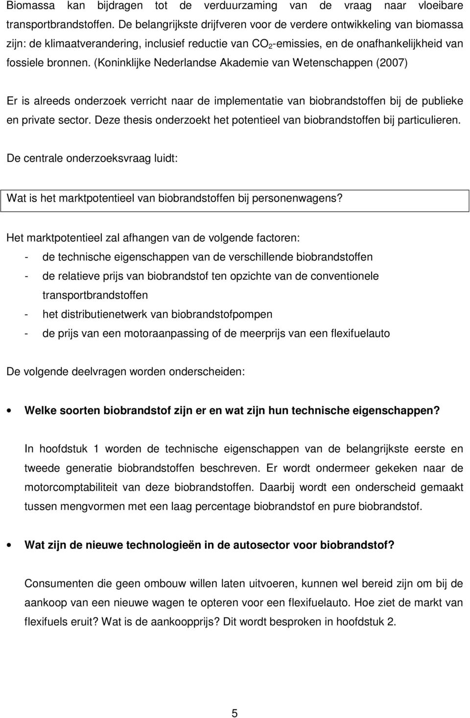 (Koninklijke Nederlandse Akademie van Wetenschappen (2007) Er is alreeds onderzoek verricht naar de implementatie van biobrandstoffen bij de publieke en private sector.