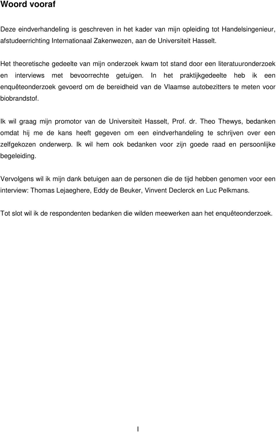 In het praktijkgedeelte heb ik een enquêteonderzoek gevoerd om de bereidheid van de Vlaamse autobezitters te meten voor biobrandstof. Ik wil graag mijn promotor van de Universiteit Hasselt, Prof. dr.