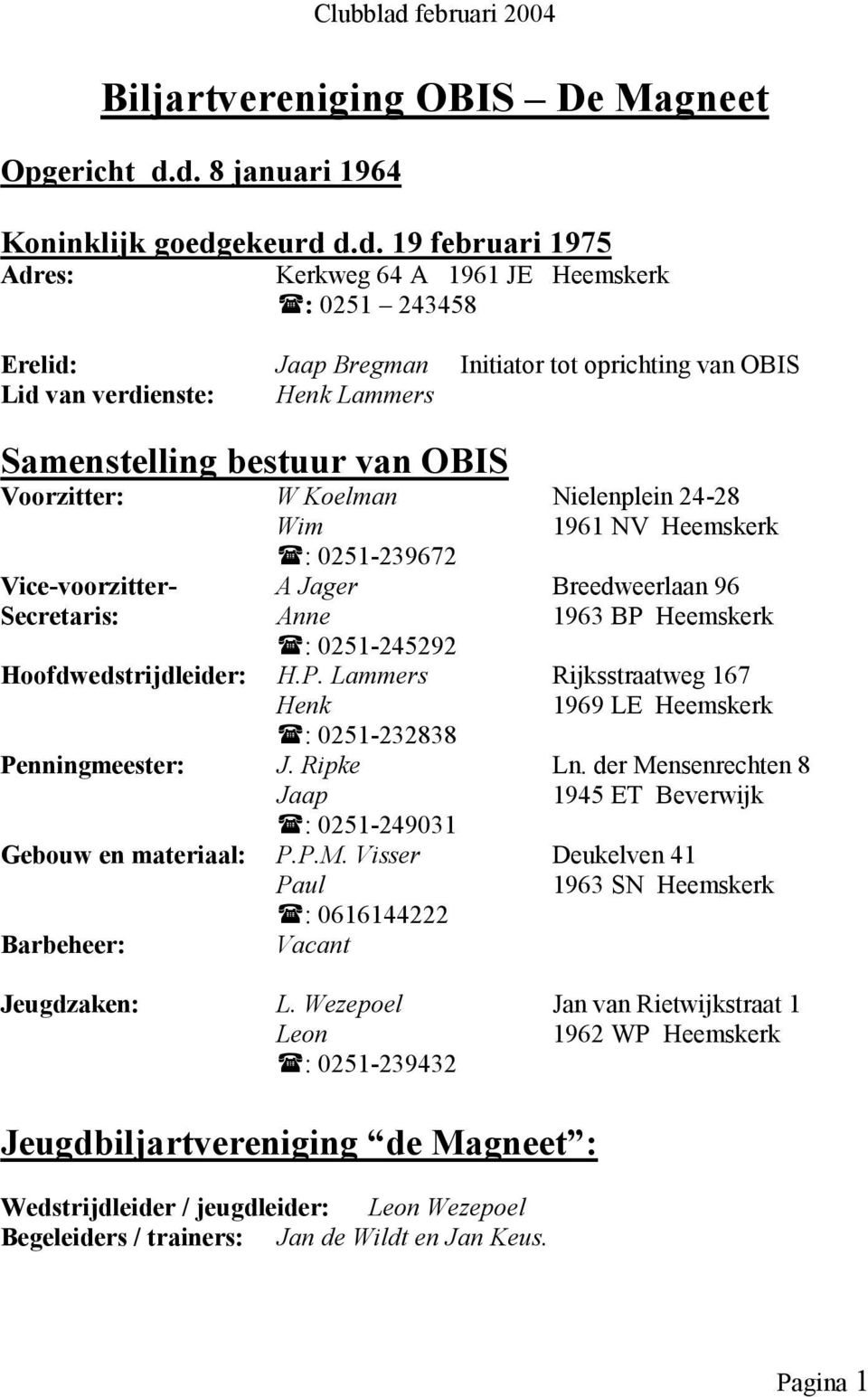 d. 8 januari 1964 Koninklijk goedgekeurd d.d. 19 februari 1975 Adres: Kerkweg 64 A 1961 JE Heemskerk : 0251 243458 Erelid: Jaap Bregman Initiator tot oprichting van OBIS Lid van verdienste: Henk