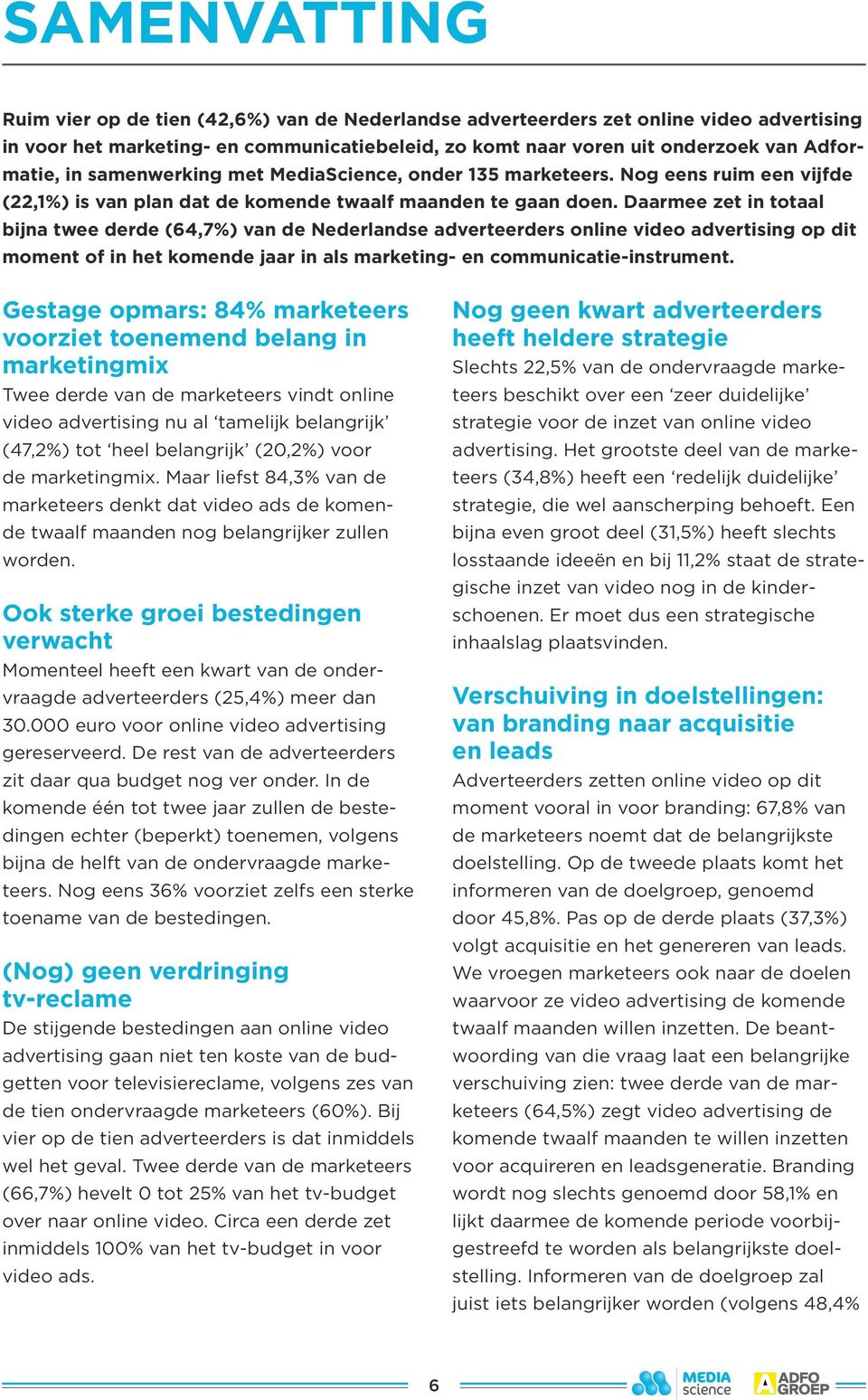 Daarmee zet in totaal bijna twee derde (64,7%) van de Nederlandse adverteerders online video advertising op dit moment of in het komende jaar in als marketing- en communicatie-instrument.