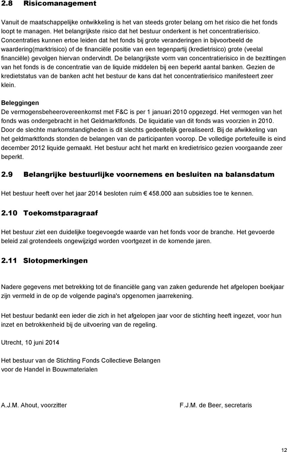 Concentraties kunnen ertoe leiden dat het fonds bij grote veranderingen in bijvoorbeeld de waardering(marktrisico) of de financiële positie van een tegenpartij (kredietrisico) grote (veelal