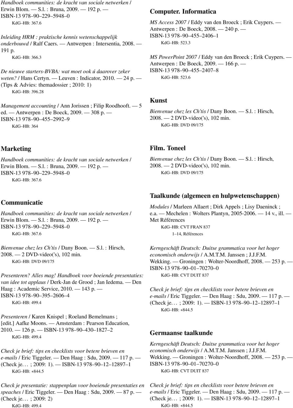 Informatica MS PowerPoint 2007 / Eddy van den Broeck ; Erik Cuypers. Antwerpen : De Boeck, 2009. 166 p. ISBN-13 978 90 455 2407 8 KdG HB: 523.6 Kunst Bienvenue chez les Ch'tis / Dany Boon. S.l. : Hirsch, 2008.