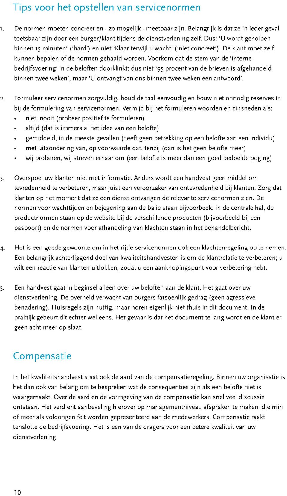 Dus: U wordt geholpen binnen 15 minuten ( hard ) en niet Klaar terwijl u wacht ( niet concreet ). De klant moet zelf kunnen bepalen of de normen gehaald worden.