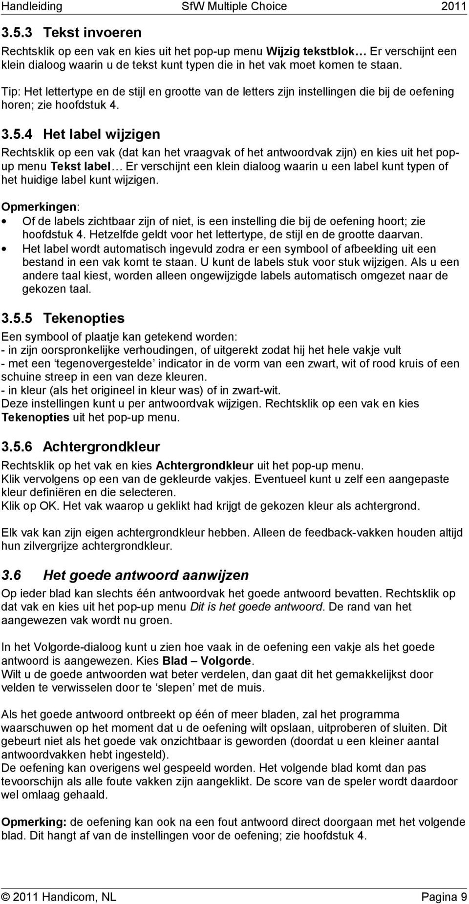 4 Het label wijzigen Rechtsklik op een vak (dat kan het vraagvak of het antwoordvak zijn) en kies uit het popup menu Tekst label Er verschijnt een klein dialoog waarin u een label kunt typen of het