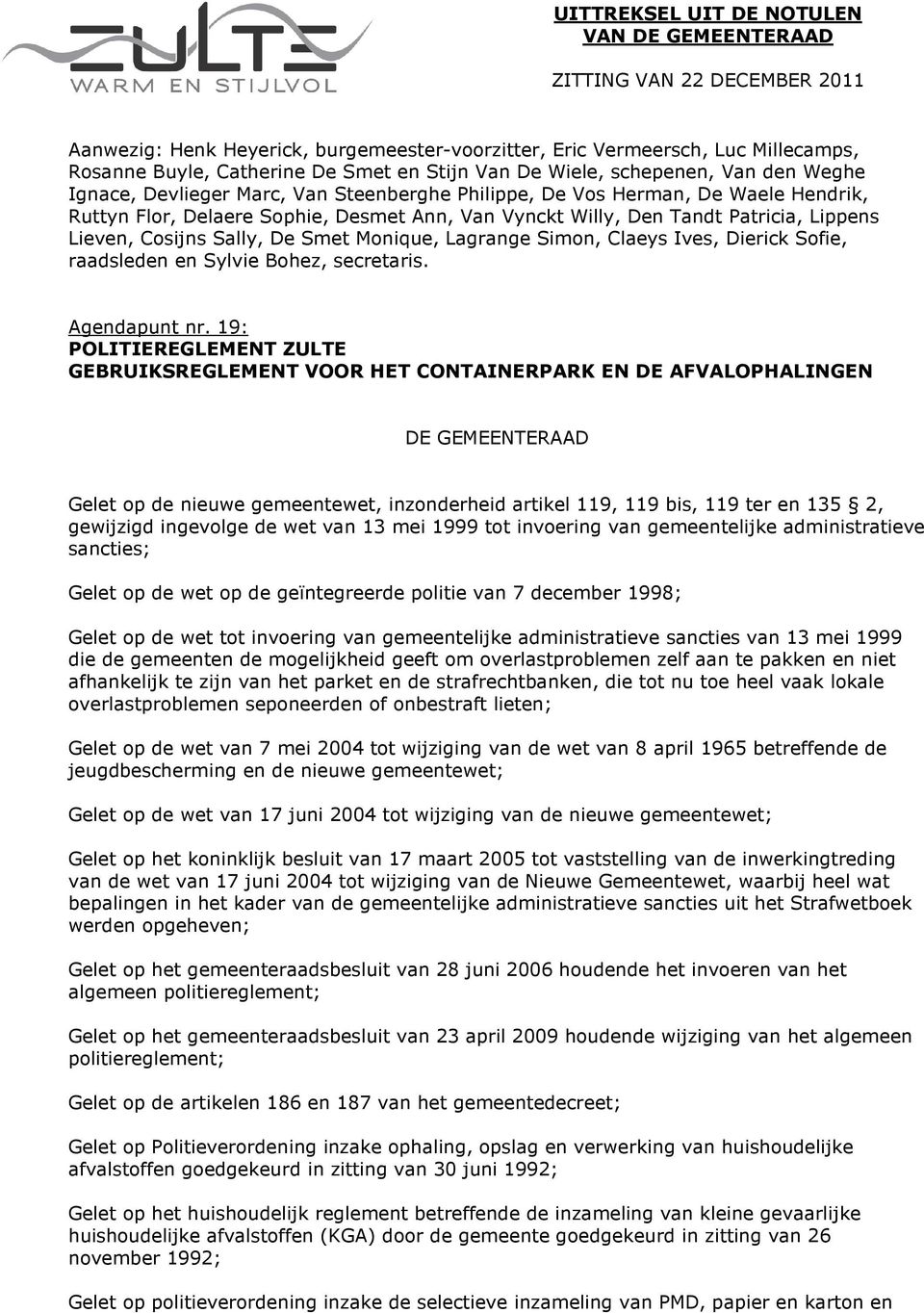 Patricia, Lippens Lieven, Cosijns Sally, De Smet Monique, Lagrange Simon, Claeys Ives, Dierick Sofie, raadsleden en Sylvie Bohez, secretaris. Agendapunt nr.