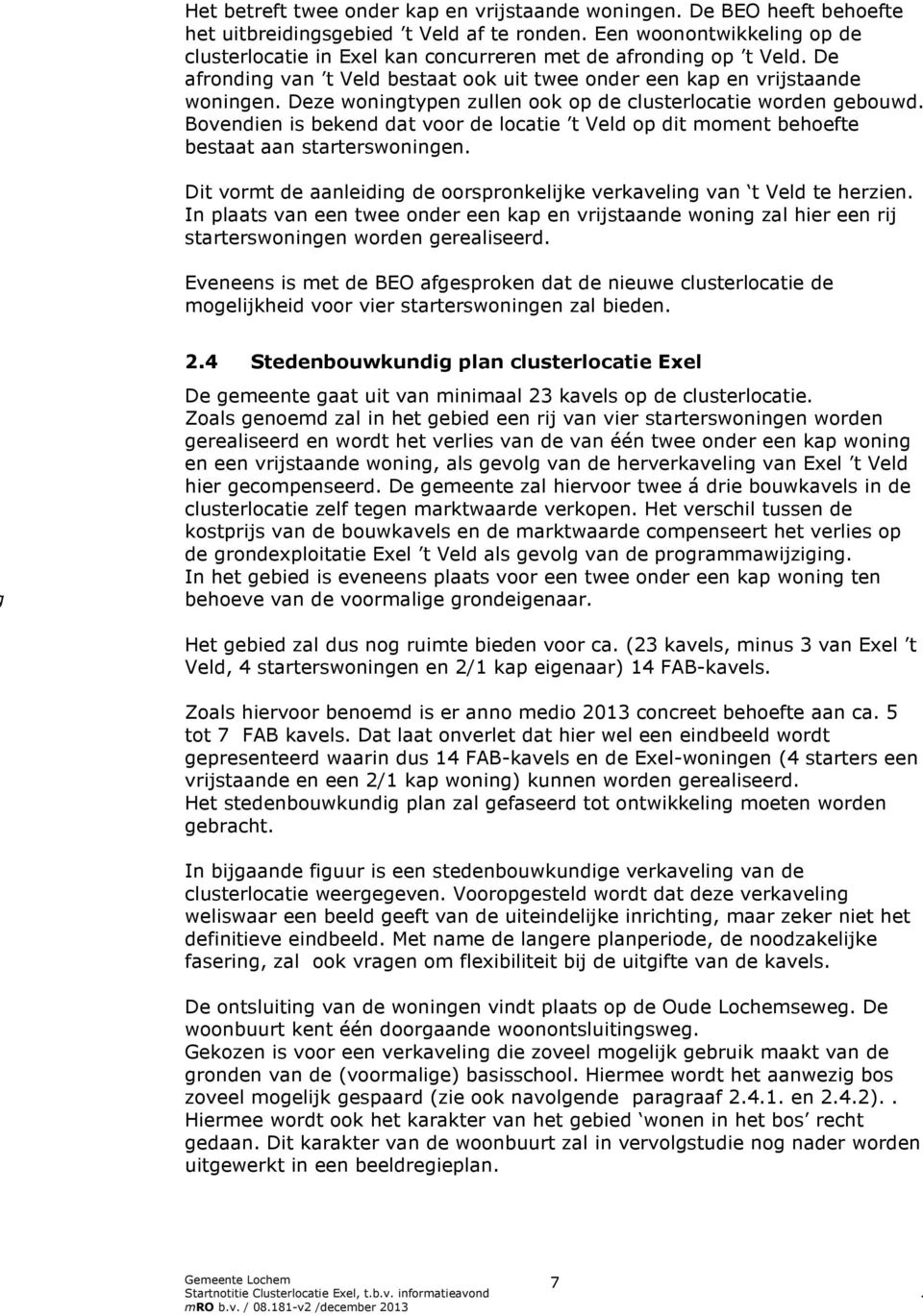 Deze woningtypen zullen ook op de clusterlocatie worden gebouwd. Bovendien is bekend dat voor de locatie t Veld op dit moment behoefte bestaat aan starterswoningen.